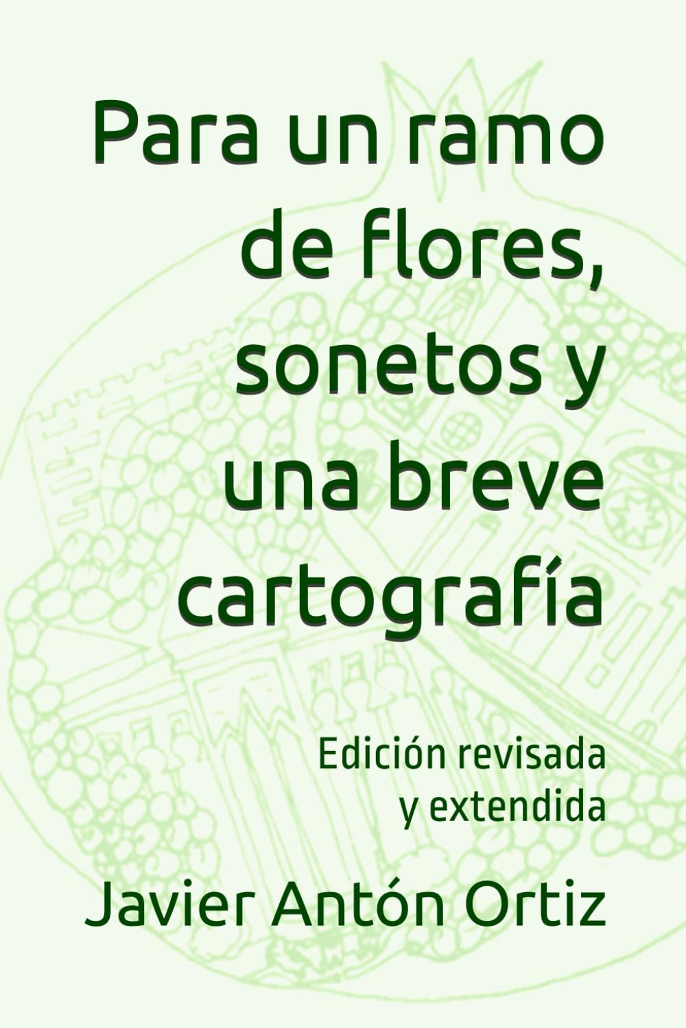 Para un ramo de flores, sonetos y una breve cartografía: Edición revisada y extendida