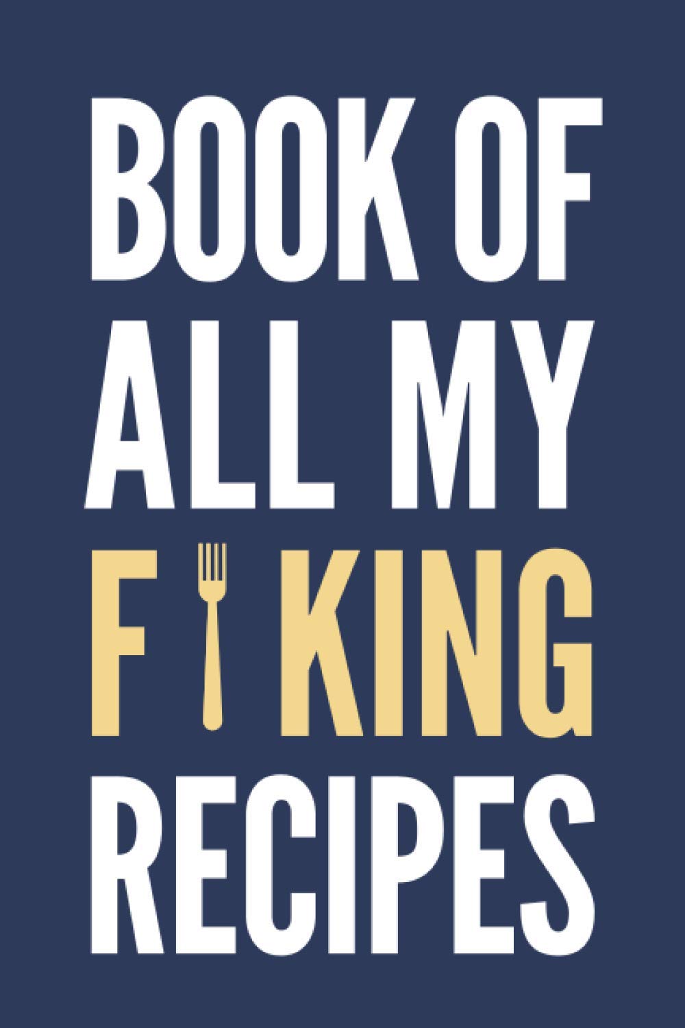 Book of All My Forking Recipes | Funny Recipe Notebook (Blue): A blank recipe book to write in all the bunch of forking recipes you can cook (6x9 in, empty cookbook with space for 57 recipes)