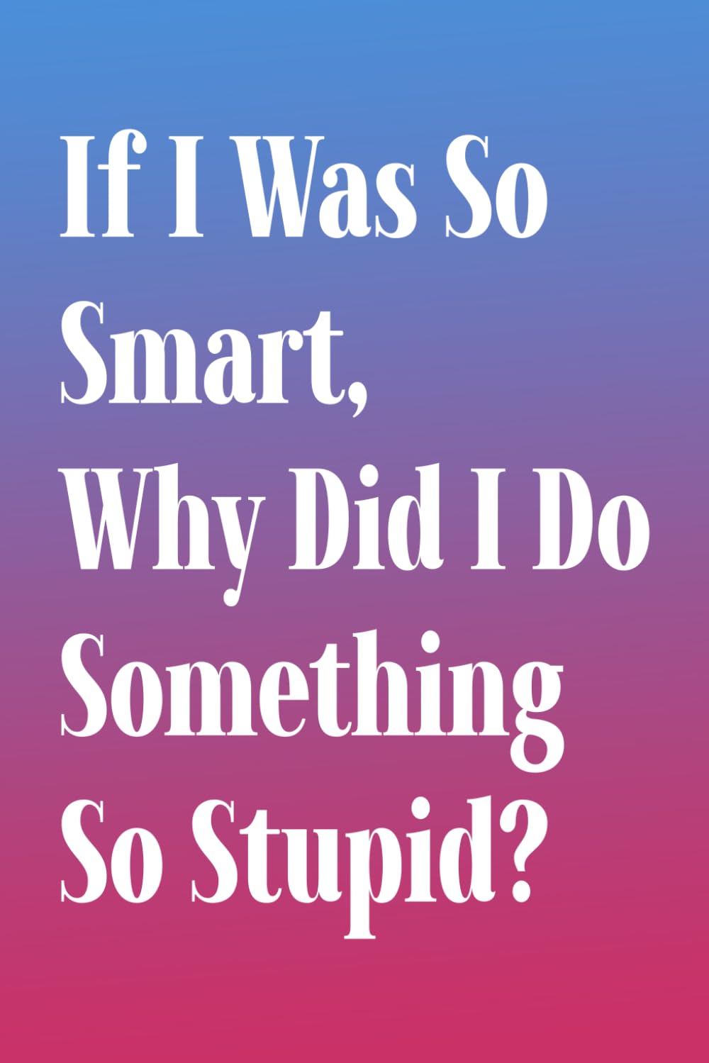 If I Was So Smart, Why Did I Do Something So Stupid?