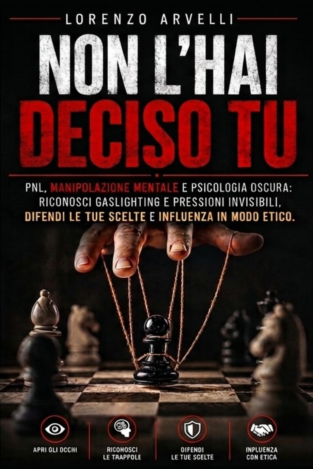 NON L’HAI DECISO TU: PNL, manipolazione mentale e psicologia oscura: riconosci gaslighting e pressioni invisibili, difendi le tue scelte e influenza in modo etico