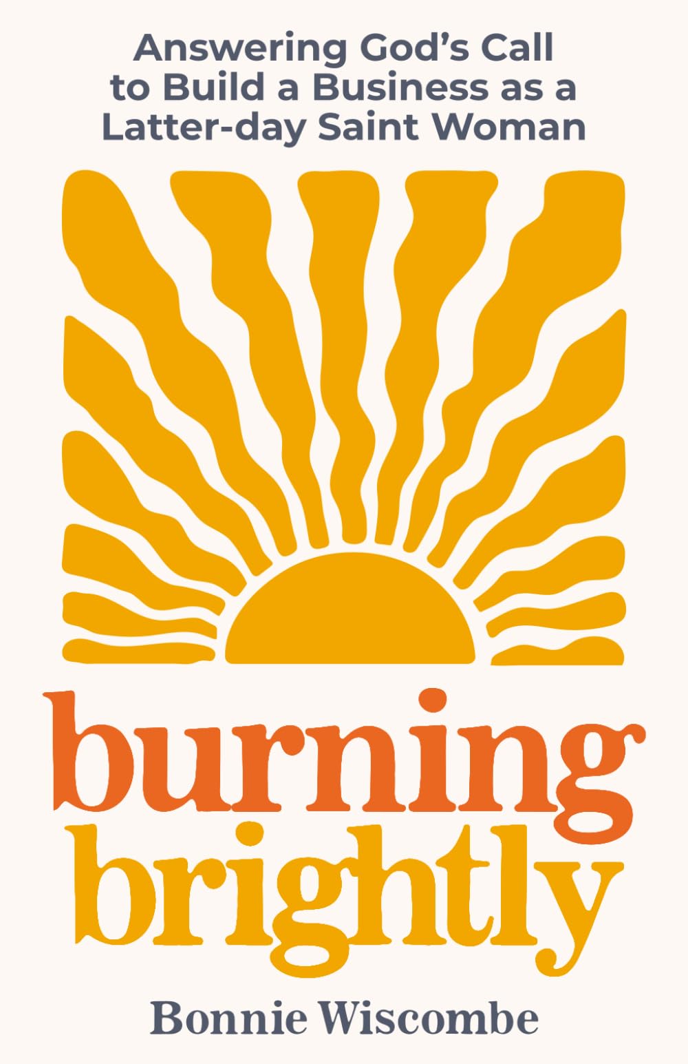 Burning Brightly: Answering God's Call to Build a Business as a Latter-Day Saint Woman