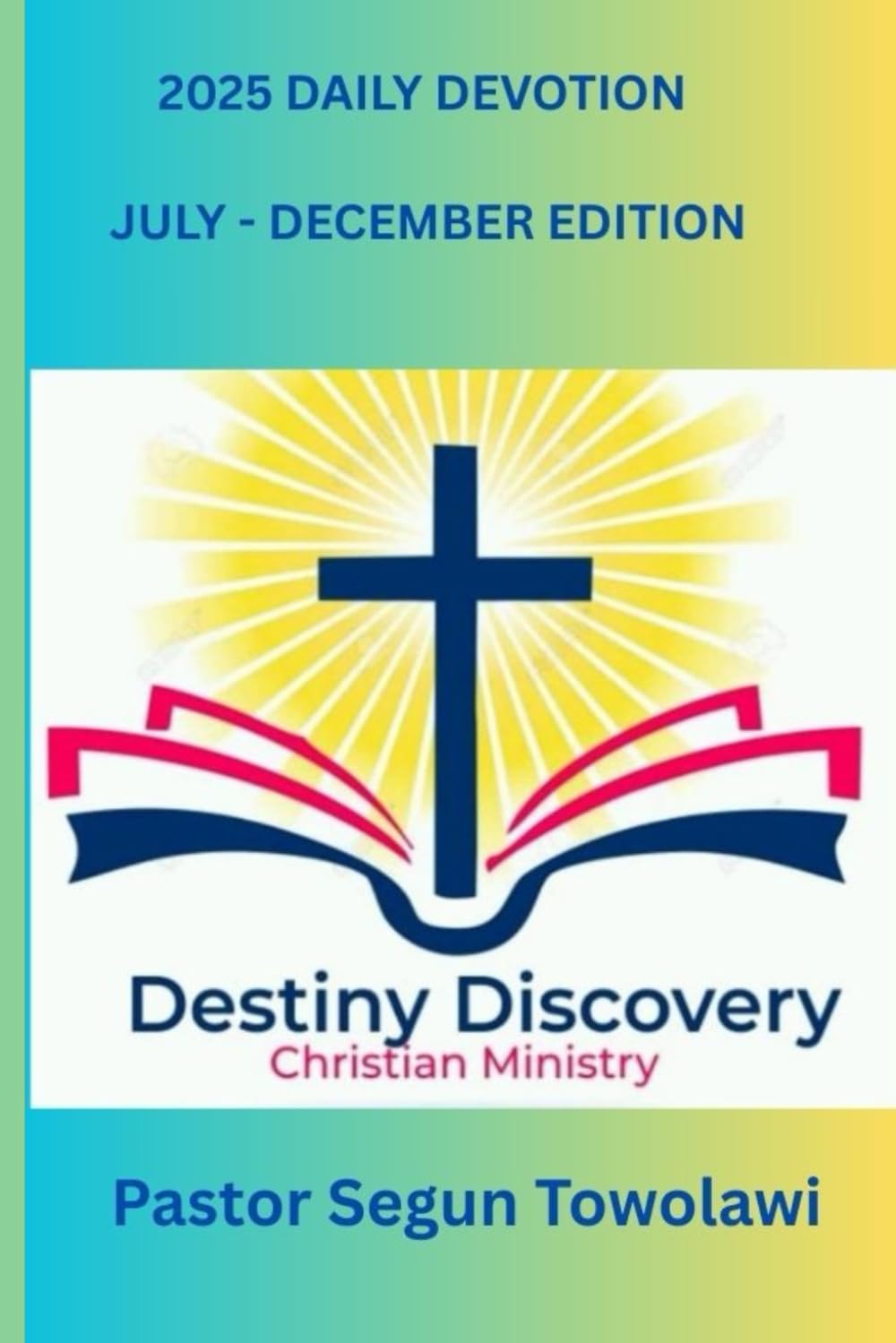 DESTINY DISCOVERY CHRISTIAN MINISTRY 2025 DAILY DEVOTION July - December Edition