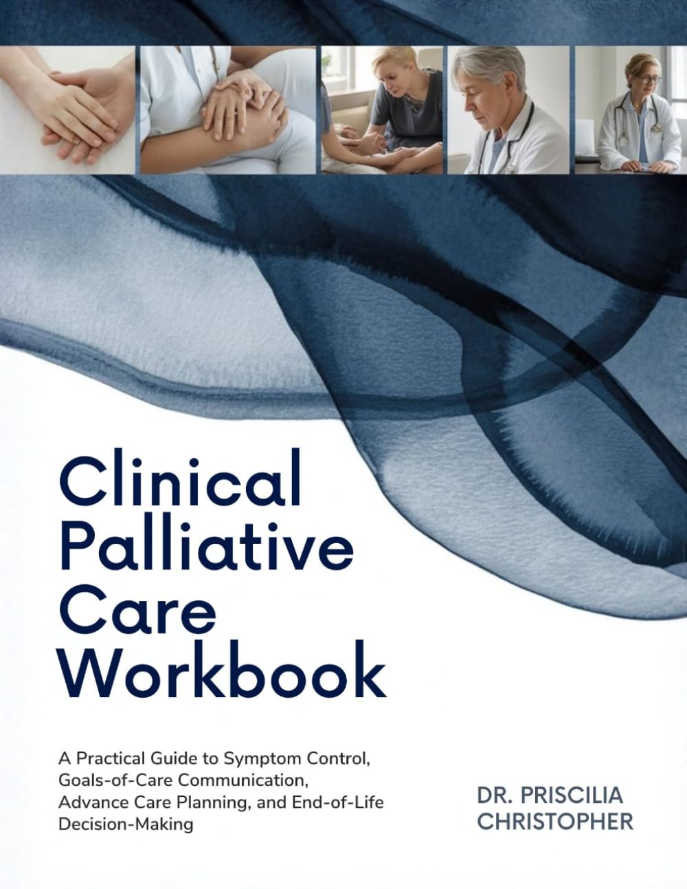 Clinical Palliative Care Workbook: A Practical Guide to Symptom Control, Goals-of-Care Communication, Advance Care Planning, and End-of-Life Decision-Making