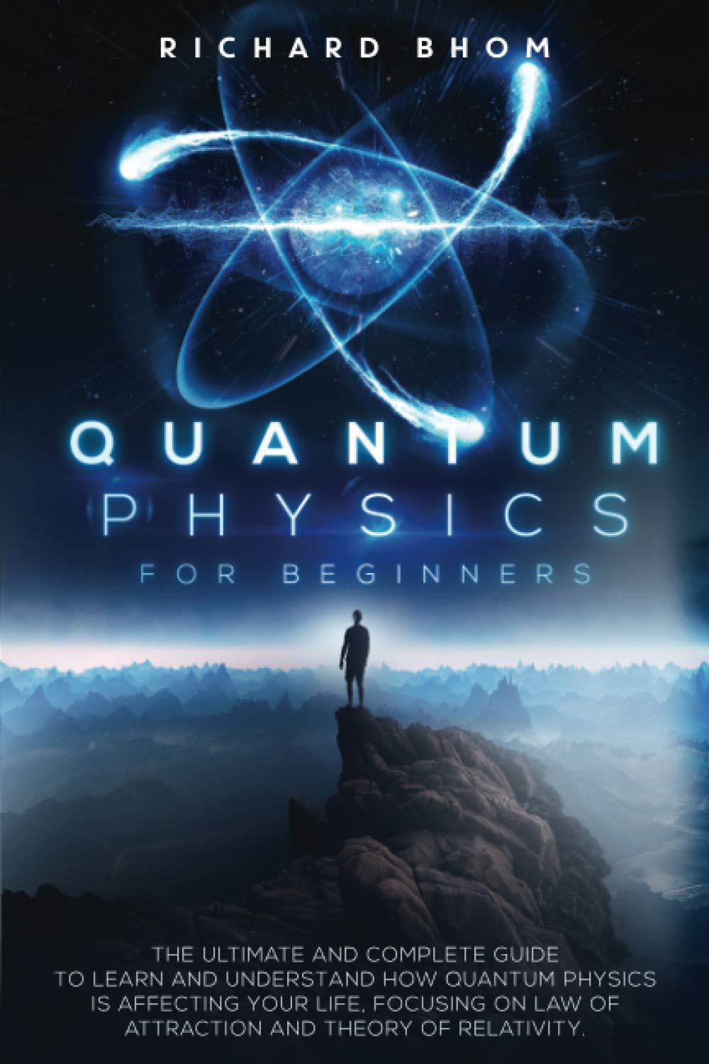 QUANTUM PHYSICS FOR BEGINNERS: The Ultimate and Complete Guide to Learn and Understand How Quantum Physics is Affecting Your Life, Focusing On Law of Attraction And Theory Of Relativity.