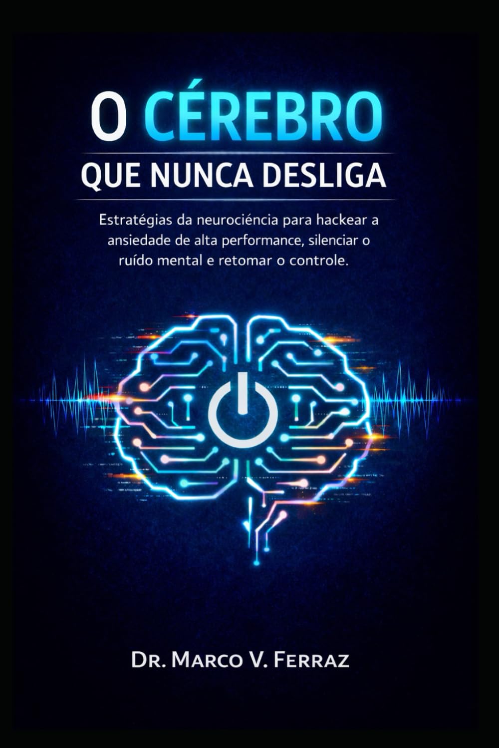 O Cérebro Que Nunca Desliga: Estratégias da neurociência para hackear a ansiedade de alta performance, silenciar o ruído mental e retomar o controle.