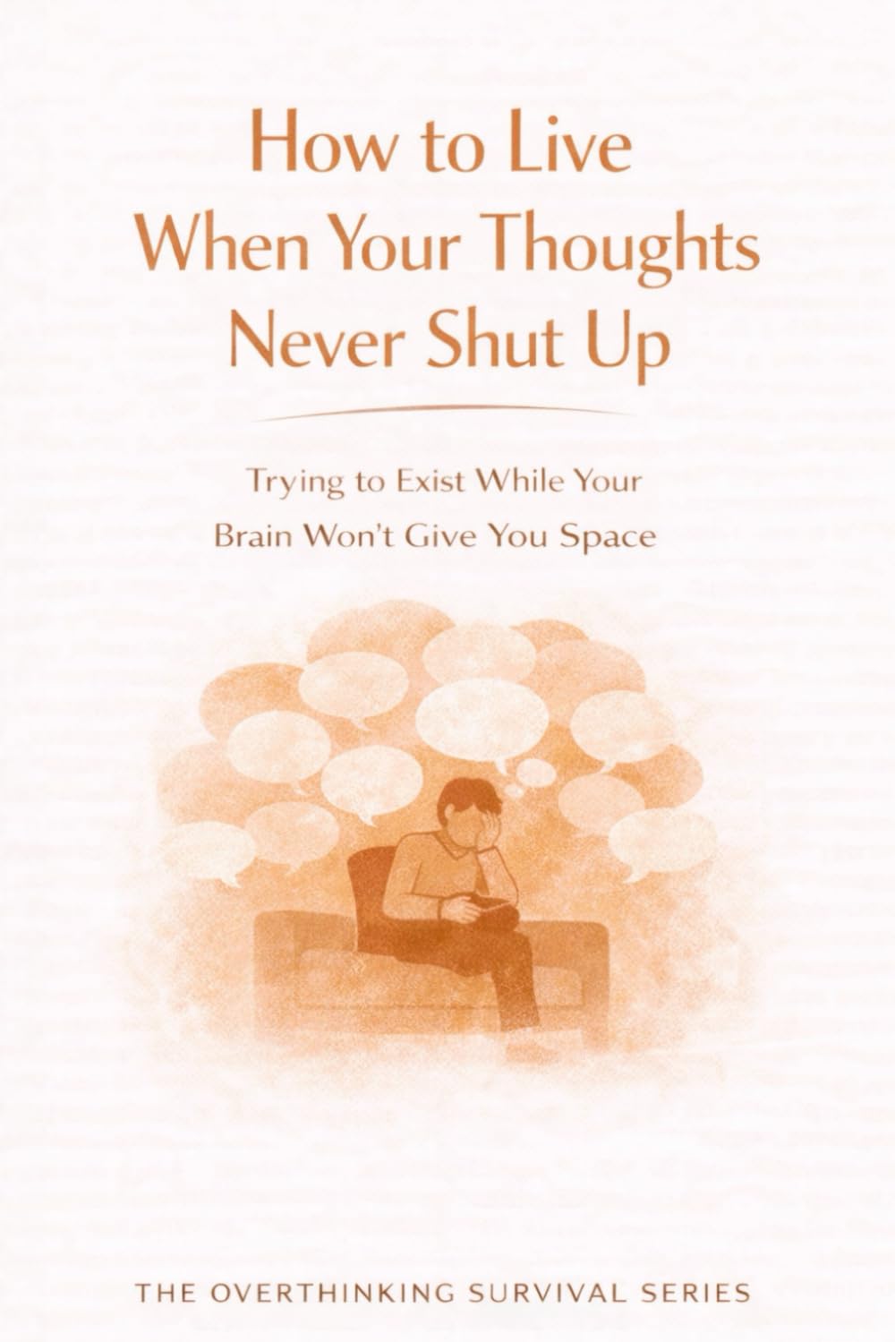 How to Live When Your Thoughts Never Shut Up: Trying to Exist While Your Brain Won’t Give You Space: 3 (The Overthinking Survival Series)