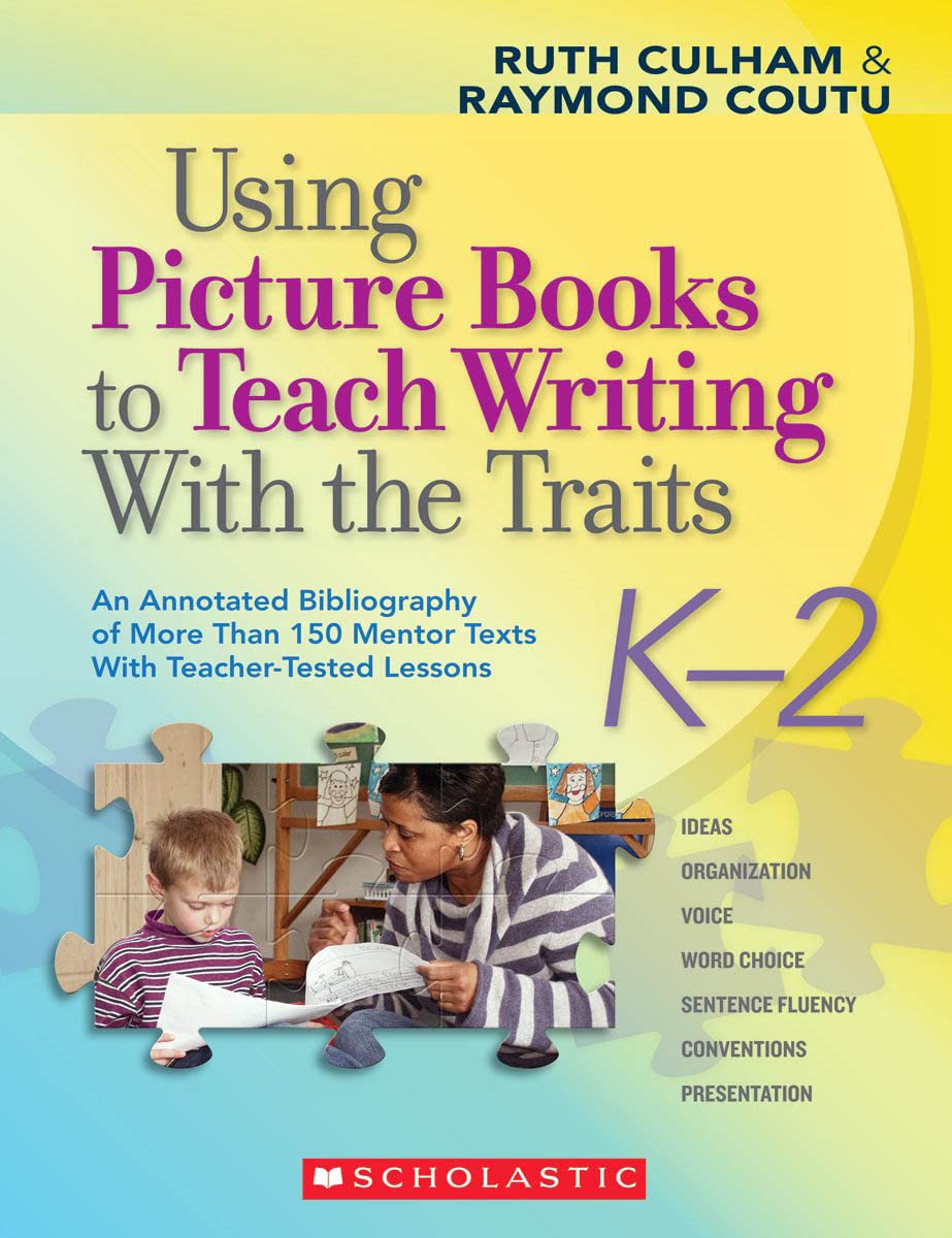 Using Picture Books to Teach Writing With the Traits: K-2: An Annotated Bibliography of More Than 150 Mentor Texts With Teacher-Tested Lessons