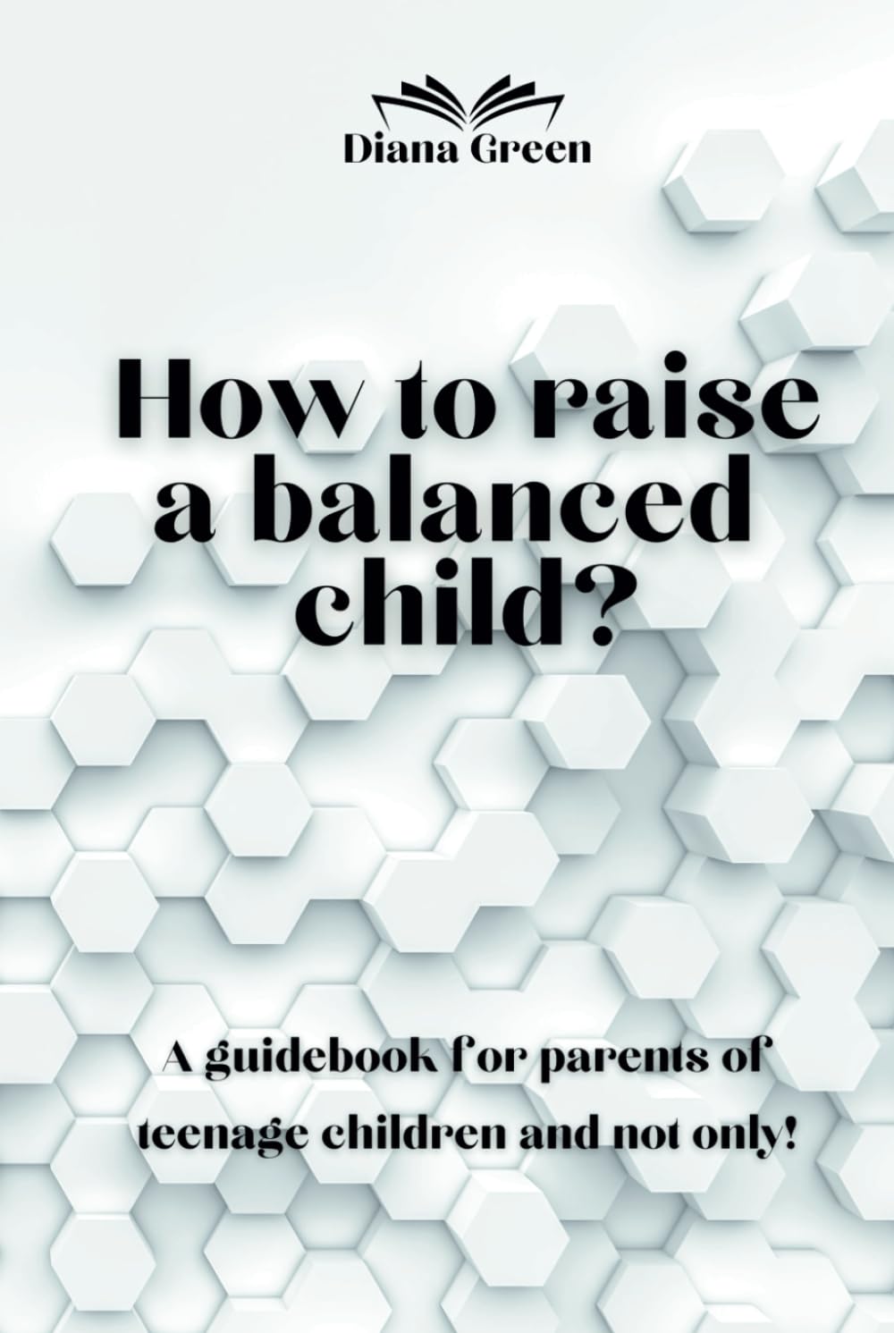 How to raise a balanced child?: A guidebook for parents of teenage children and not only!