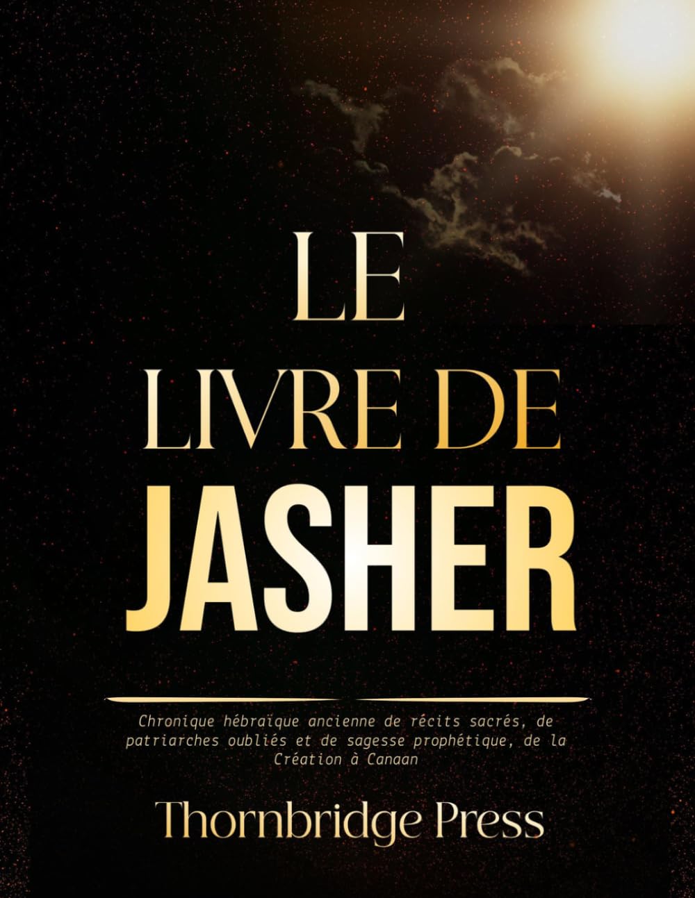 LE LIVRE DE JASHER: Chronique hébraïque ancienne de récits sacrés, de patriarches oubliés et de sagesse prophétique, de la Création à Canaan