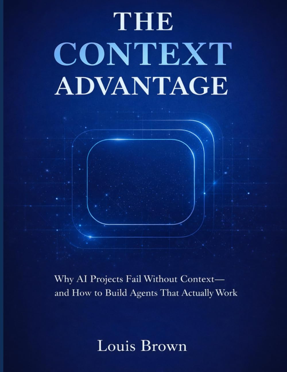 THE CONTEXT ADVANTAGE: Why AI Projects Fail Without Context —and How to Build Agents That Actually Work