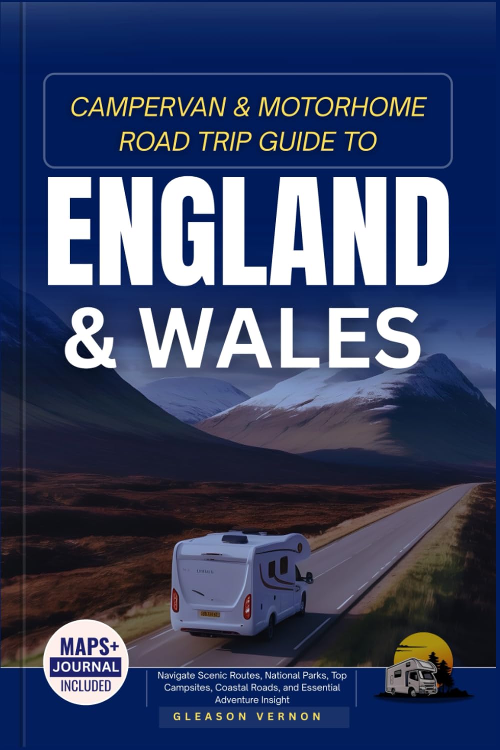 CAMPERVAN & MOTORHOME ROAD TRIP GUIDE TO ENGLAND AND WALES: Navigate Scenic Routes, National Parks, Top Campsites, Coastal Roads, and Essential Adventure Insight