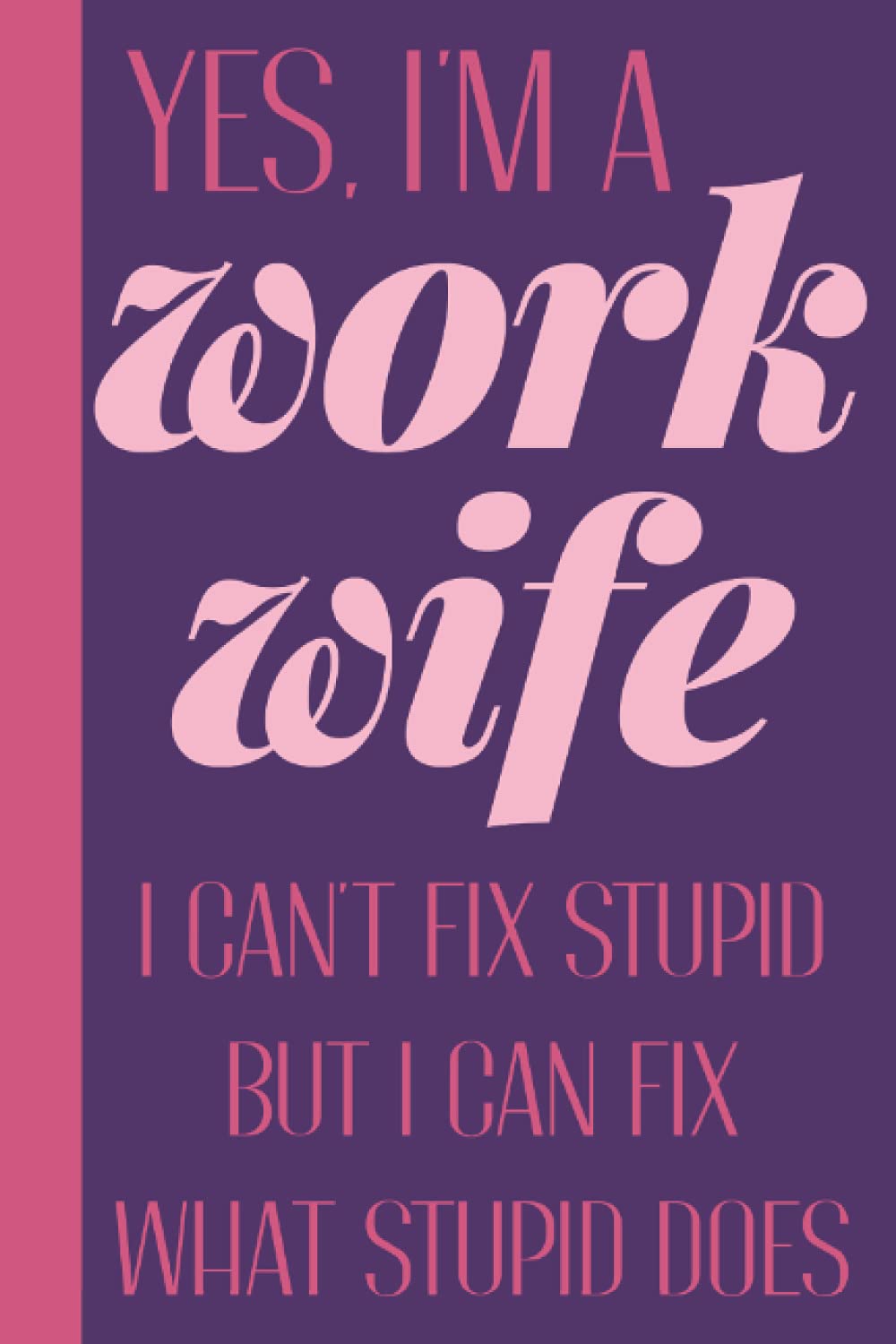 Yes I'm A Work Wife I Can't Fix Stupid But I Can Fix What Stupid Does: Work Wife Gifts For Women Funny - Work Wifey Gifts - Work Spouse Gift - Blank Lined Appreciation Work Wife Notebook