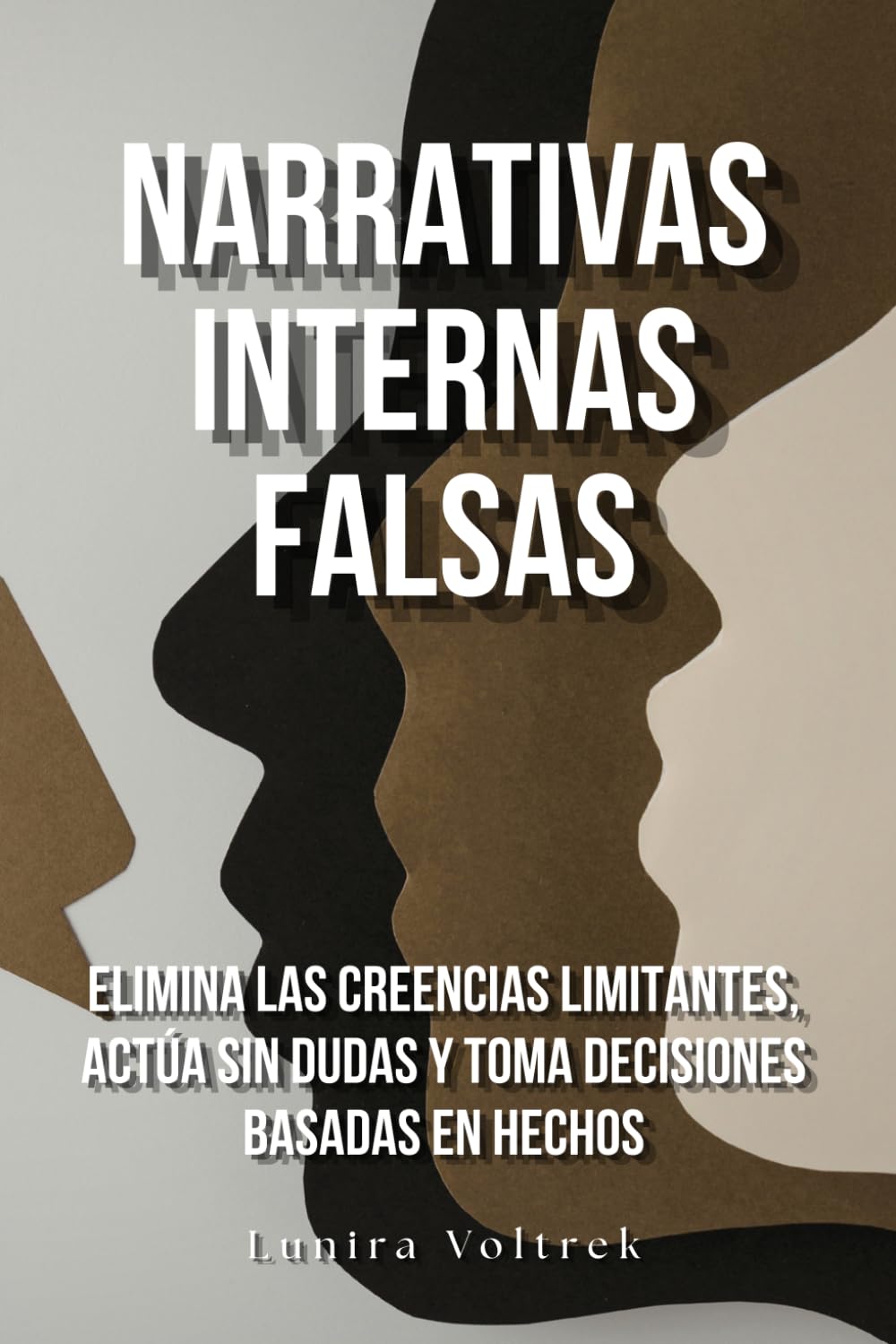 Narrativas internas falsas: Elimina las creencias limitantes, actúa sin dudas y toma decisiones basadas en hechos