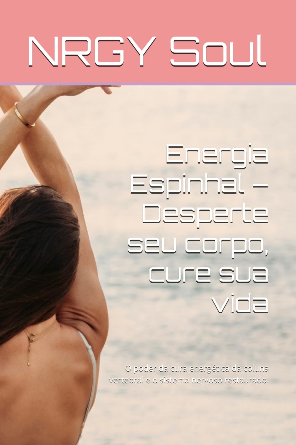Energia Espinhal – Desperte seu corpo, cure sua vida: O poder da cura energética da coluna vertebral e o sistema nervoso restaurado.