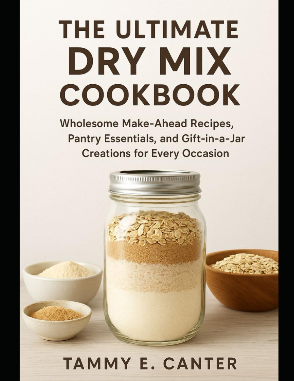 The Ultimate Dry Mix Cookbook: Wholesome Make-Ahead Recipes, Pantry Essentials, and Gift-in-a-Jar Creations for Every Occasion