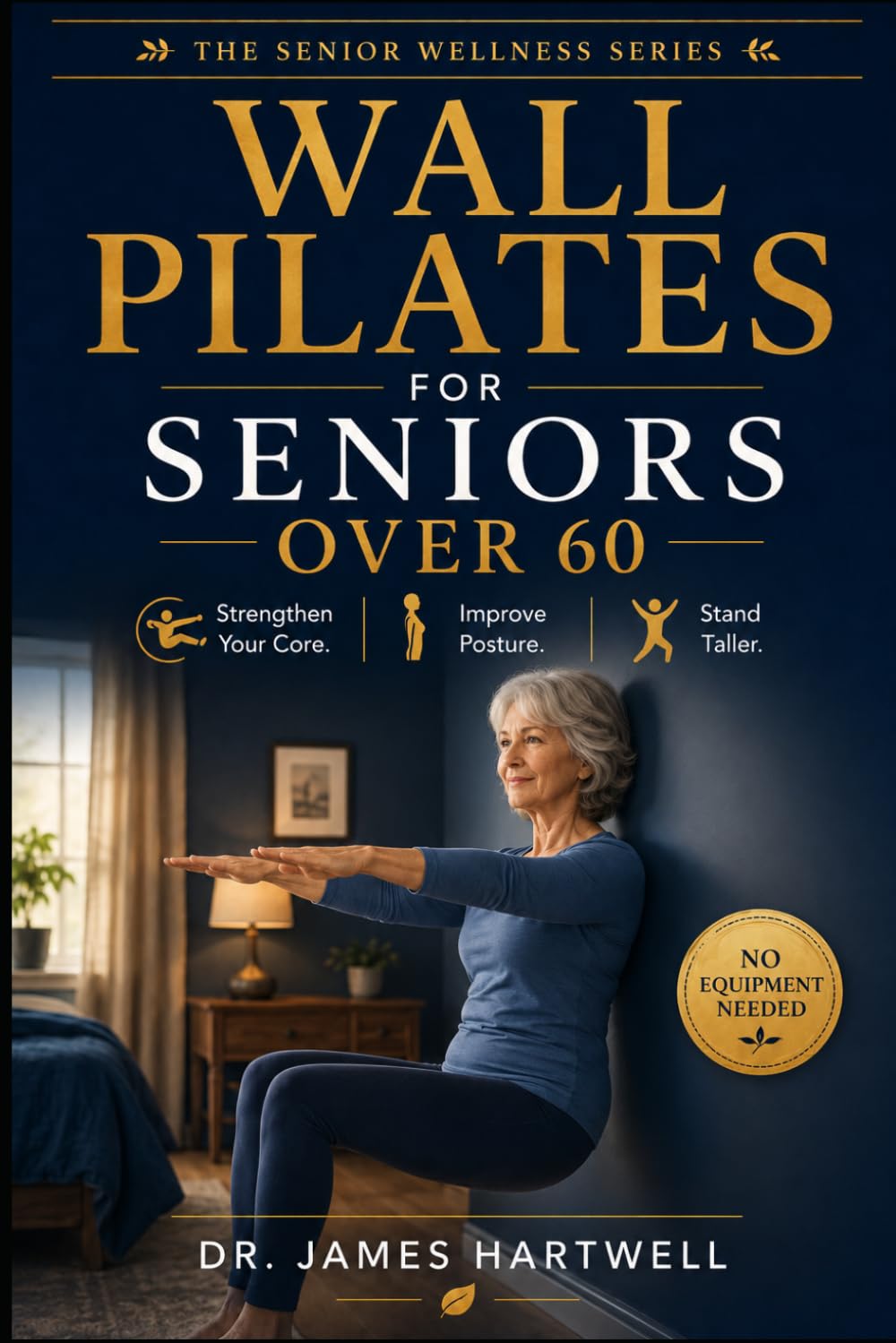 Wall Pilates for Seniors Over 60: Gentle Core and Posture Exercises to Strengthen Your Body and Stand Tall - No Equipment Needed (Senior Wellness Series)