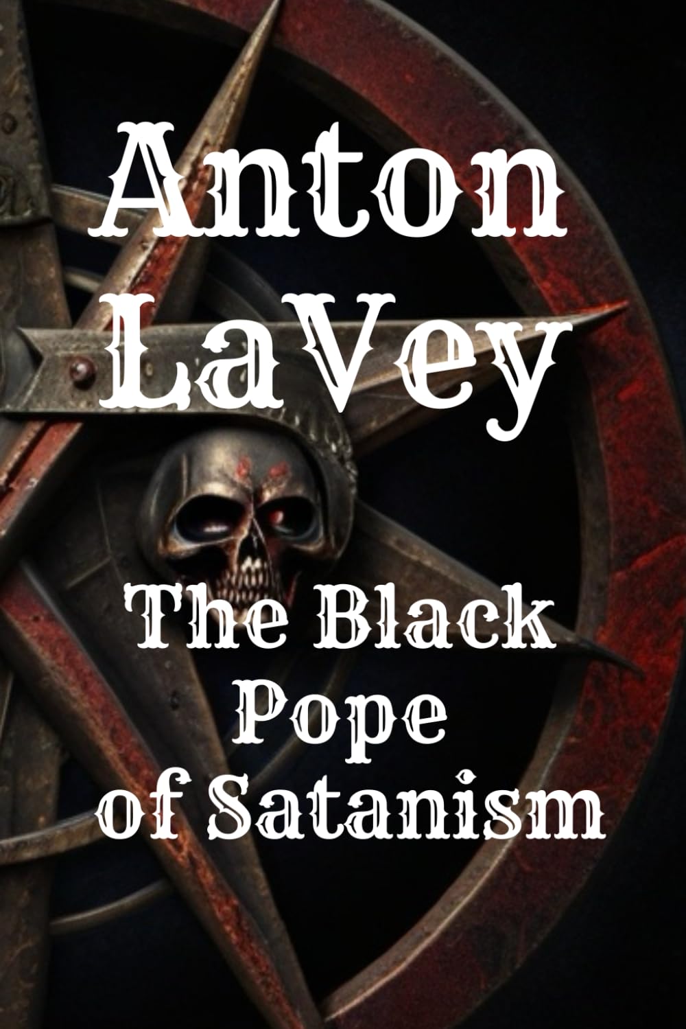 Anton LaVey: The Black Pope of Satanism: Book about Anton Lavey and the Church of Satan (Unveiling Shadows: The Satanism Chronicles)