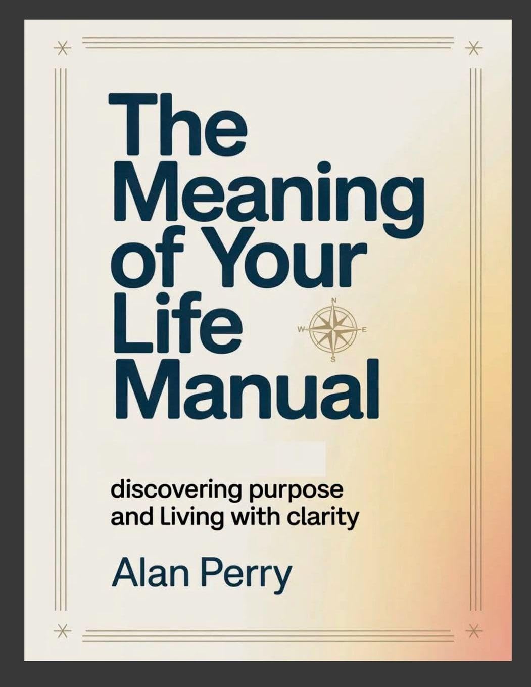 The Meaning of Your Life Manual: Discovering Purpose and Living With Clarity