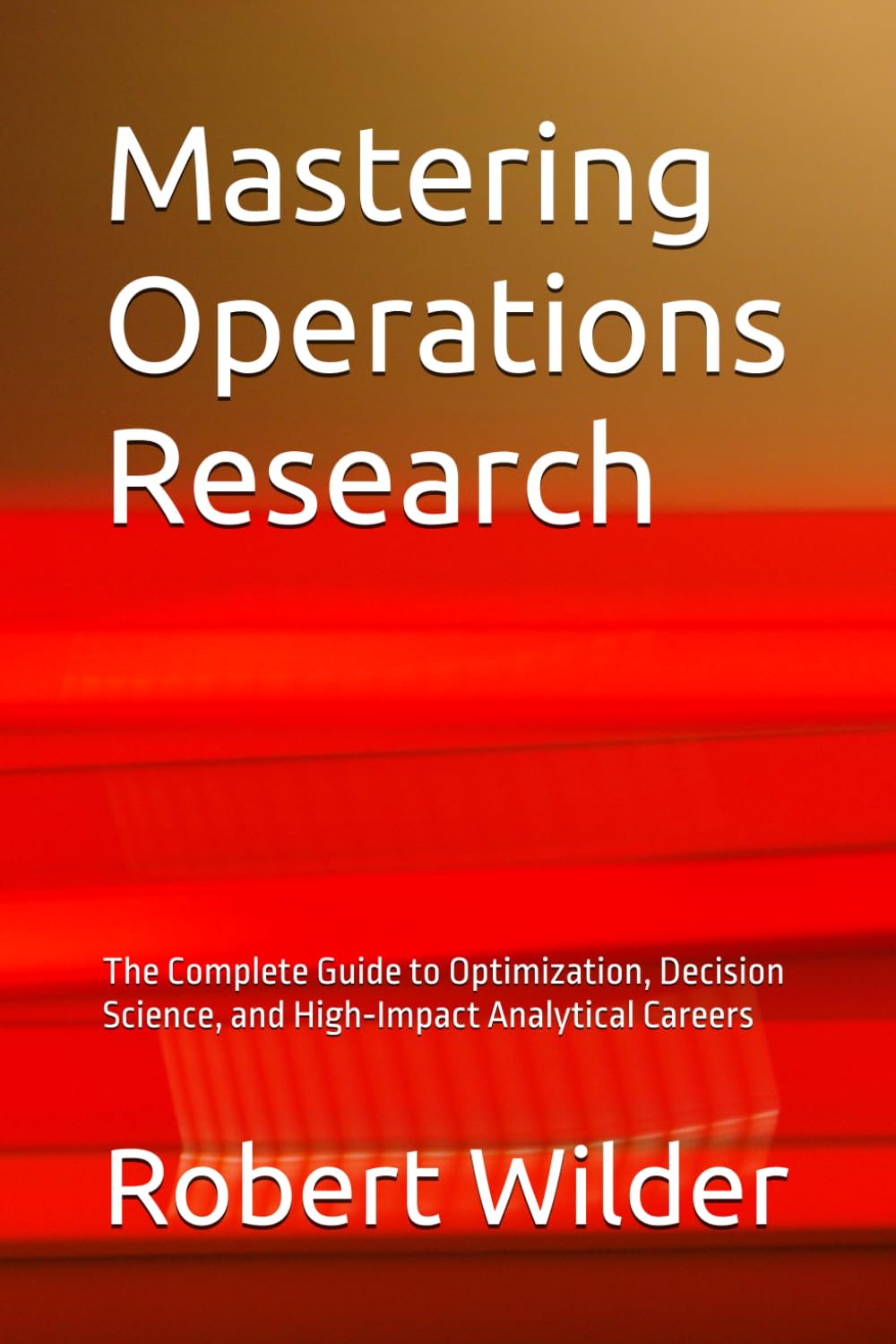 Mastering Operations Research: The Complete Guide to Optimization, Decision Science, and High‑Impact Analytical Careers