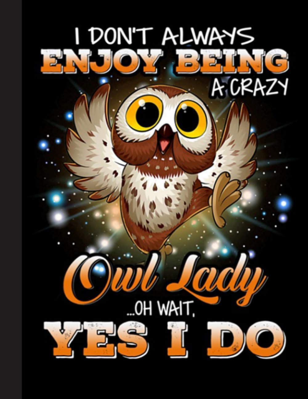 I Dont Always Enjoy Being A Crazy Owl Lady Notebook: Gift for Owl Lovers, 8.5 x 11 Inch Matte Softcover Paperback Notebook Journal With 120 Blank Lined Pages. Gifts For Student, Teacher, School.