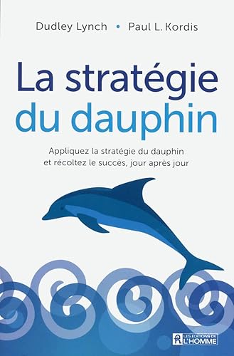 La stratégie du dauphin: Appliquez la stratégie du dauphin et récoltez le succès, jour après jour