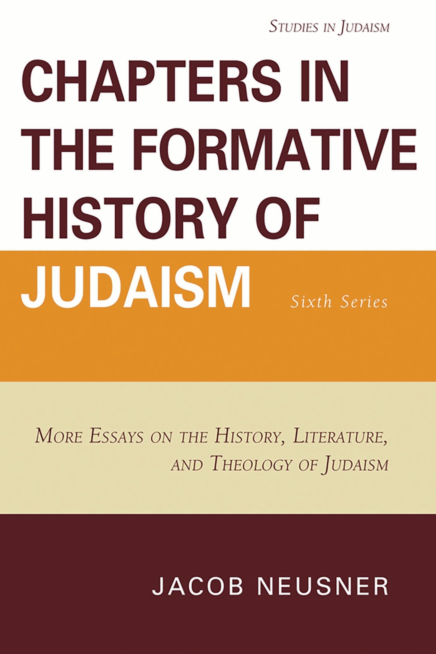 Chapters in the Formative History of Judaism: Sixth Series: More Essays on the History, Literature, and Theology of Judaism: 6 (Studies in Judaism)