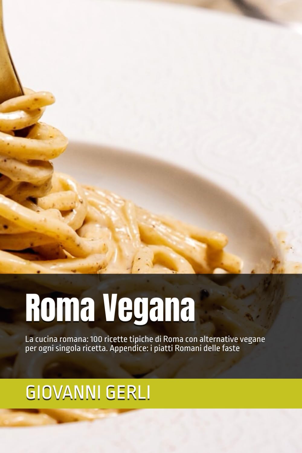 Roma Vegana: La cucina romana: 100 ricette tipiche di Roma con alternative vegane per ogni singola ricetta. Appendice: i piatti Romani delle faste