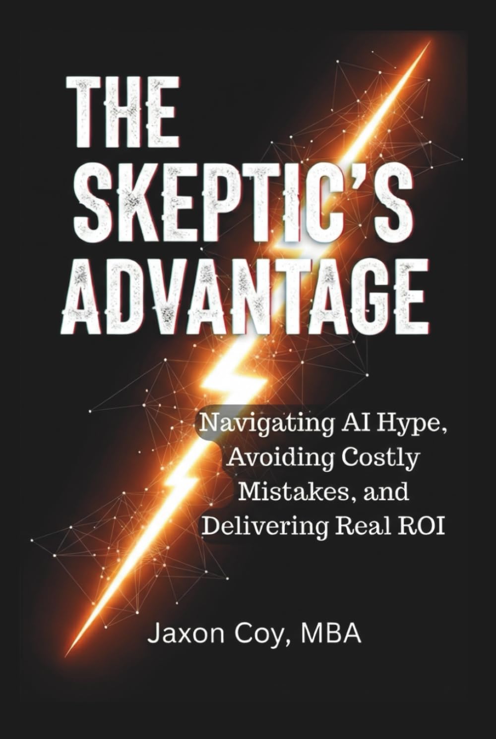 The Skeptic's Advantage: Navigating AI Hype, Avoiding Costly Mistakes, and Delivering Real ROI