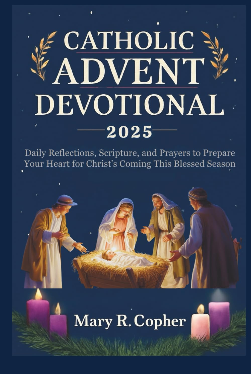 CATHOLIC ADVENT DEVOTIONAL 2025: Daily Reflections, Scripture, and Prayers to Prepare Your Heart for Christ's Coming This Blessed Season
