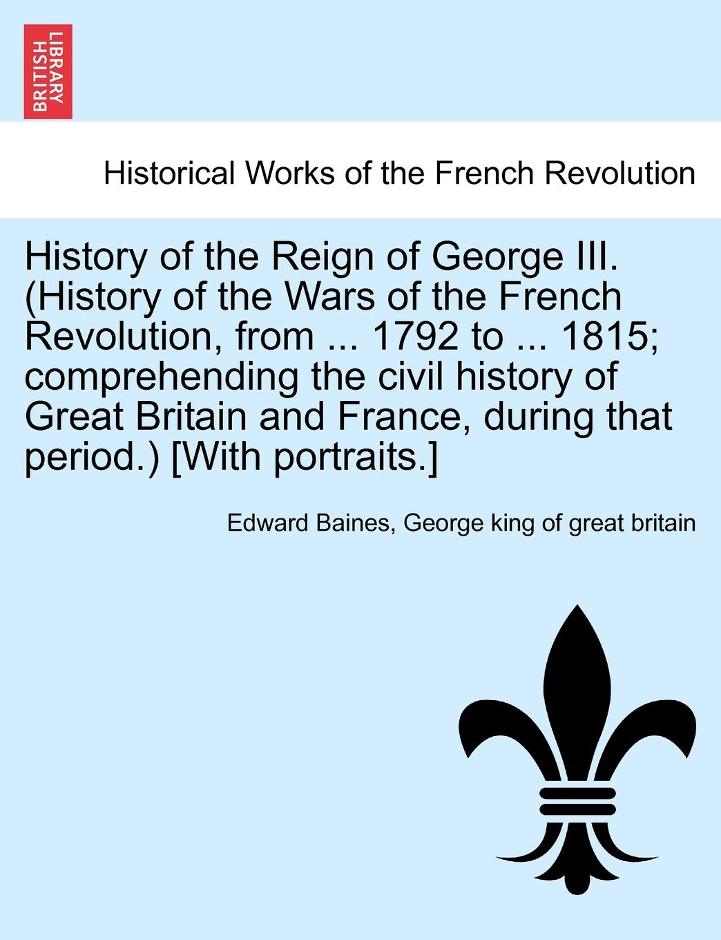 History of the Reign of George III. (History of the Wars of the French Revolution, from ... 1792 to ... 1815; comprehending the civil history of Great ... that period.) [With portraits.] VOL. II