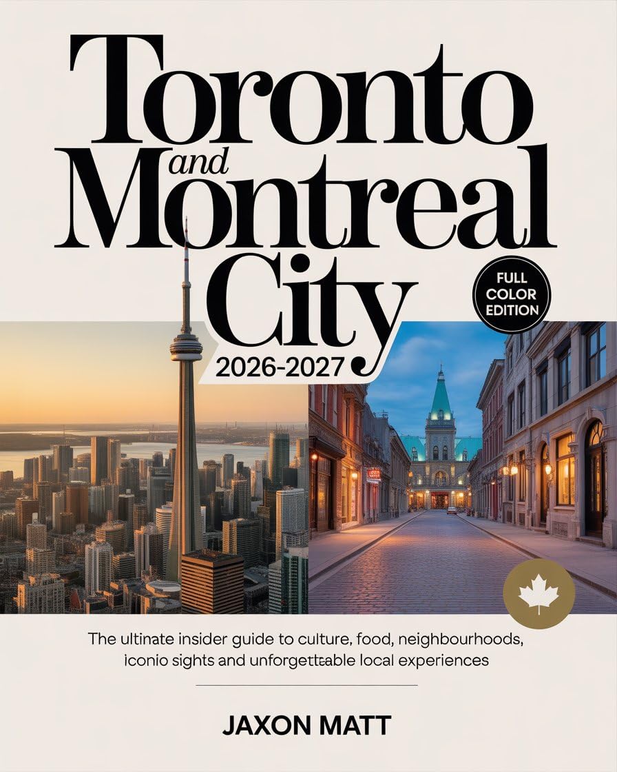 TORONTO AND MONTREAL CITY 2026–2027: The Ultimate Insider Guide to Culture, Food, Neighbourhoods, Iconic Sights and Unforgettable Local Experiences