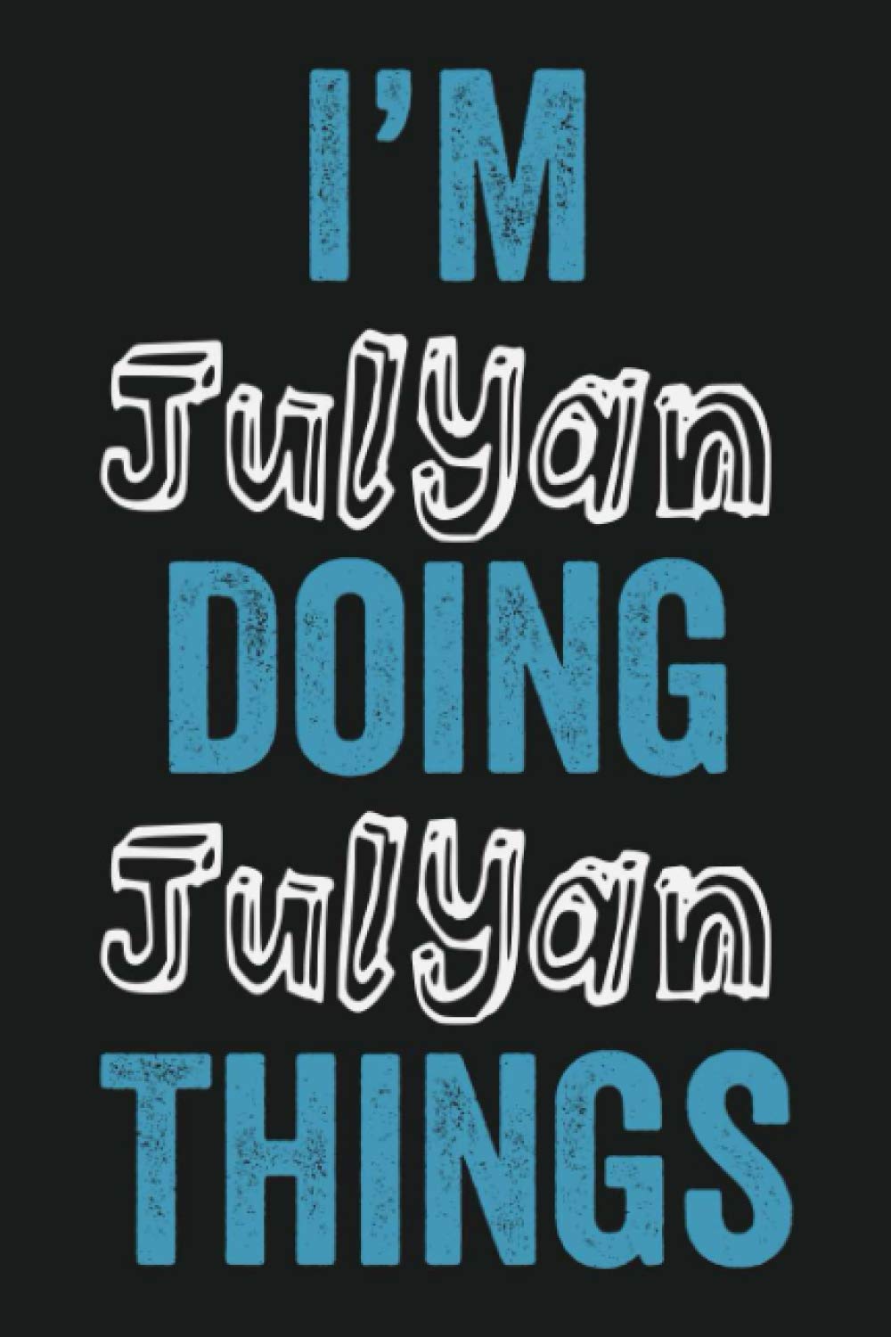 I'M Julyan Doing Julyan Things: Notebook Gift, Julyan name gifts, Julyan Men name, Personalized Journal Gift for Julyan, Gift Idea for Julyan, 120 Pages
