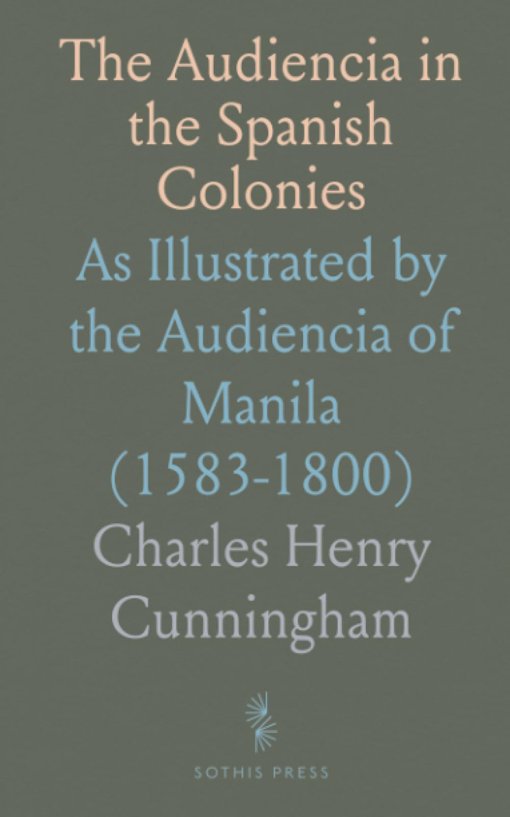 The Audiencia in the Spanish Colonies: As Illustrated by the Audiencia of Manila (1583-1800)