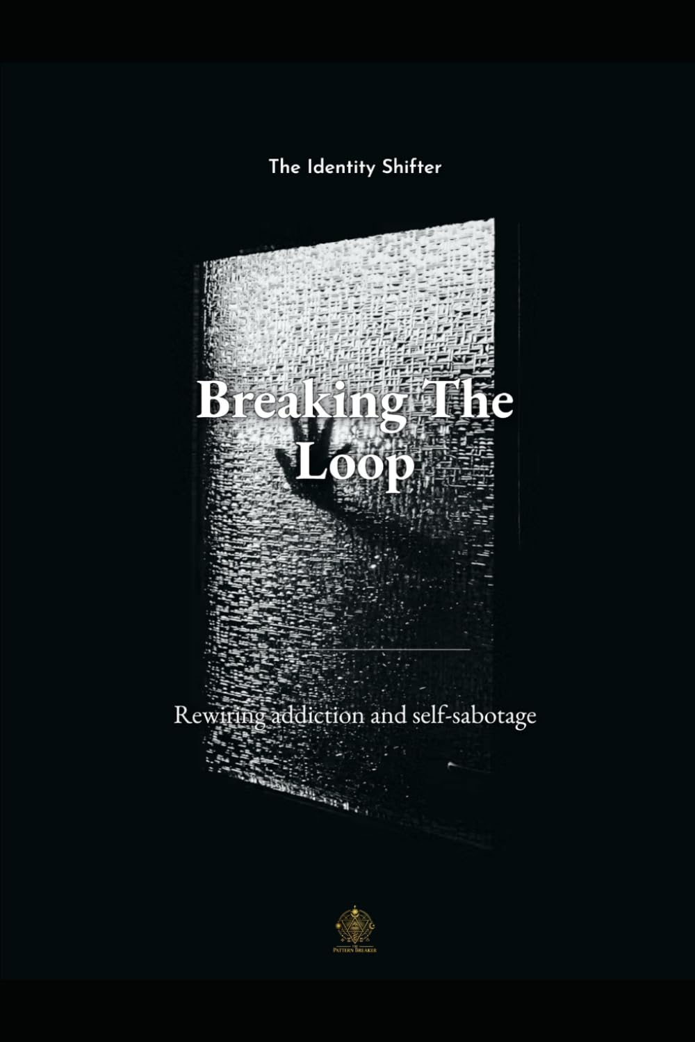 Breaking The Loop: Rewire Addiction and Self-Sabotage: A Step-by-Step Guide to Breaking Triggers, Rebuilding Identity, and Reclaiming Your Life