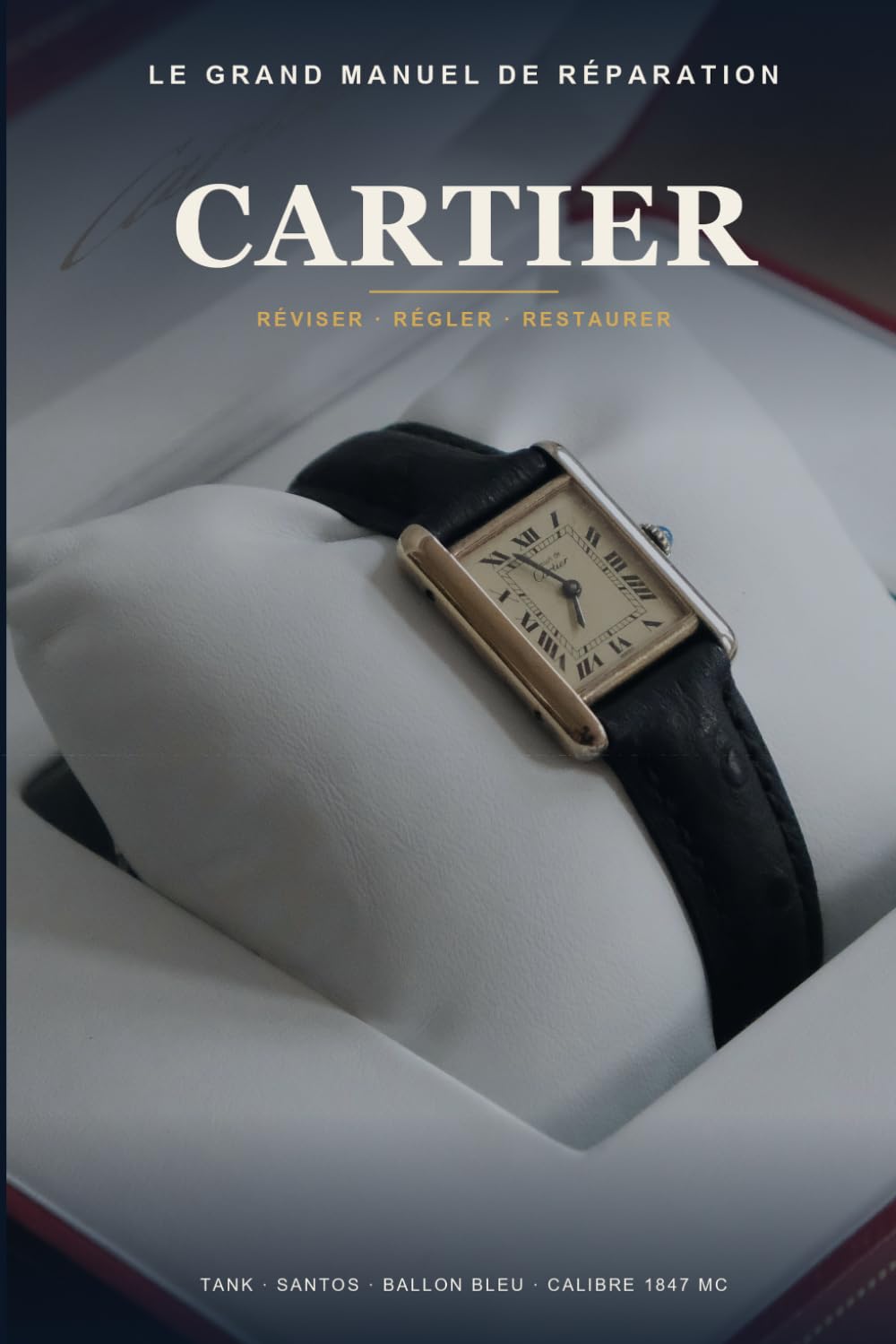 Le Grand Manuel de Réparation Cartier: Mécanismes, révision et restauration des montres Cartier — Tank, Santos, Ballon Bleu et les calibres 1847 MC, 1904 MC et quartz, pas à pas