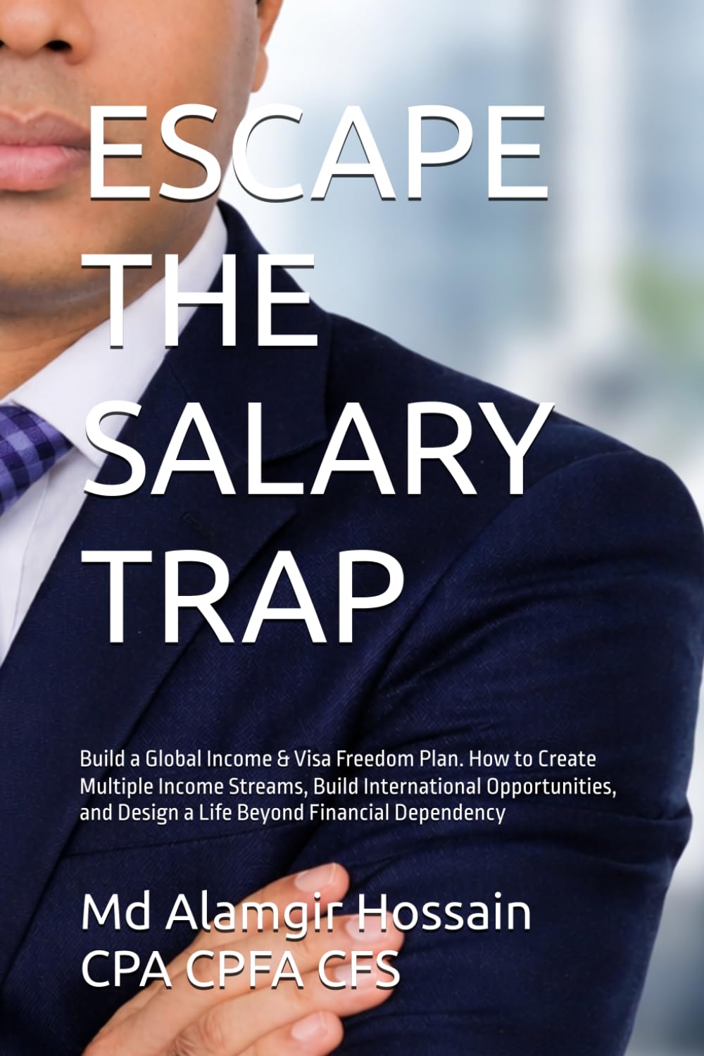 ESCAPE THE SALARY TRAP: Build a Global Income & Visa Freedom Plan. How to Create Multiple Income Streams, Build International Opportunities, and Design a Life Beyond Financial Dependency