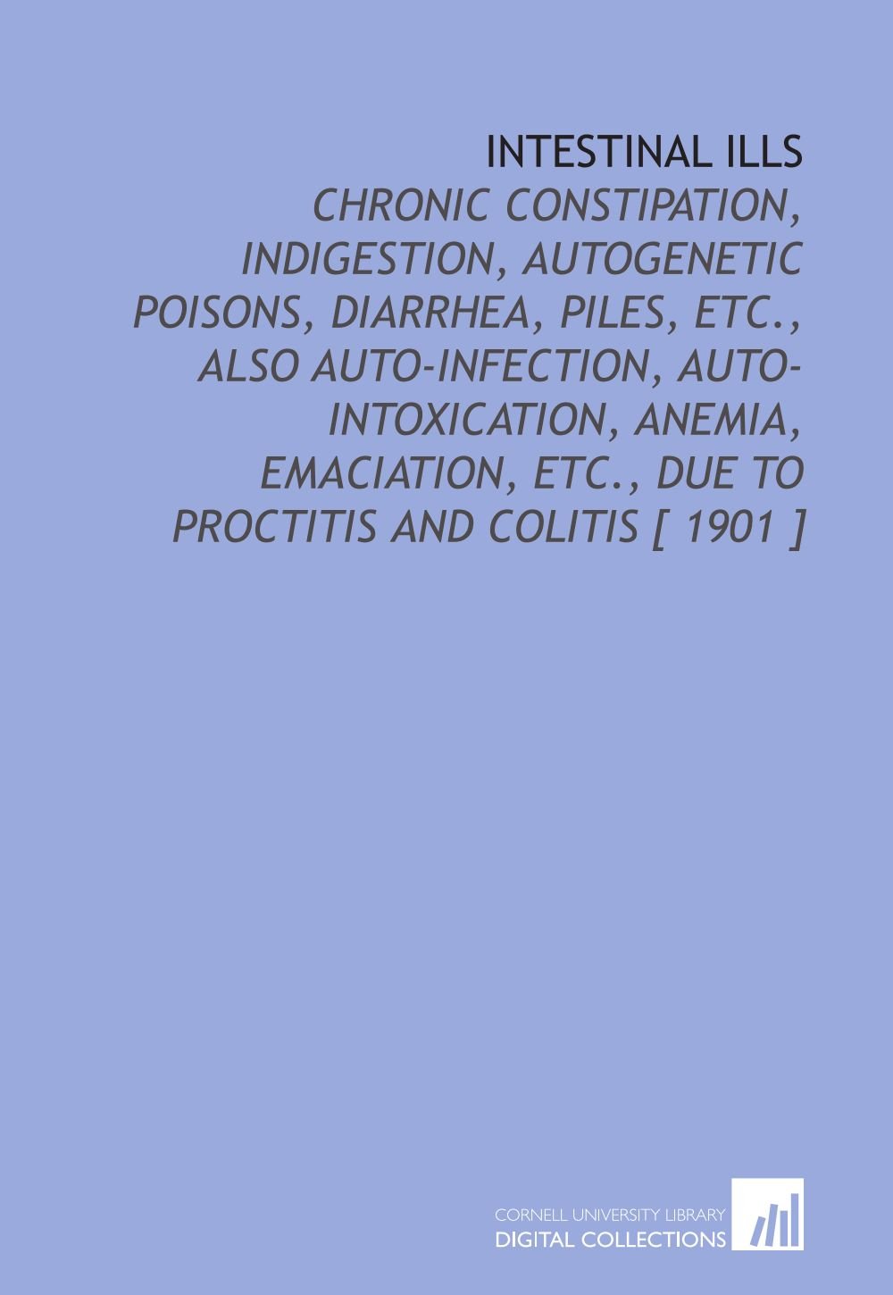 Intestinal Ills: Chronic Constipation, Indigestion, Autogenetic Poisons, Diarrhea, Piles, Etc., Also Auto-Infection, Auto-Intoxication, Anemia,