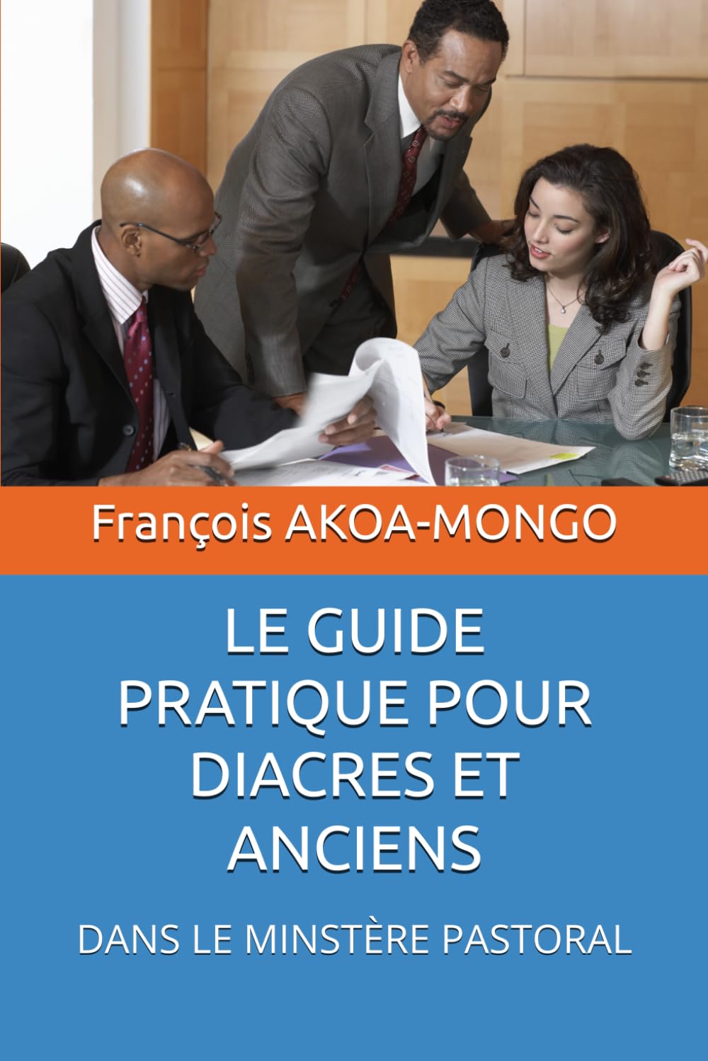 LE GUIDE PRATIQUE POUR DIACRES ET ANCIENS: DANS LE MINSTÈRE PASTORAL