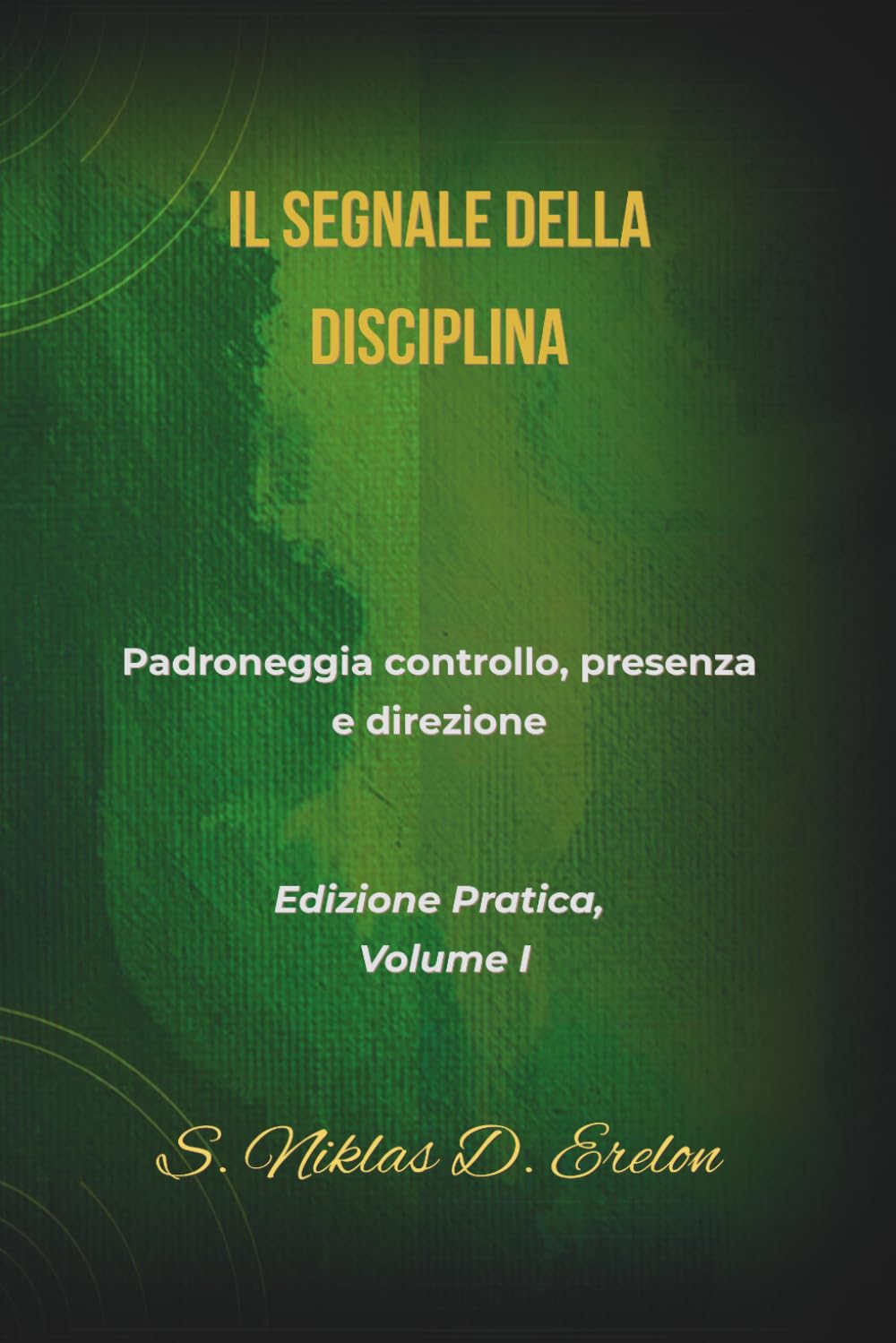 IL SEGNALE DELLA DISCIPLINA: Padroneggia controllo, presenza e direzione Edizione Pratica, Volume I