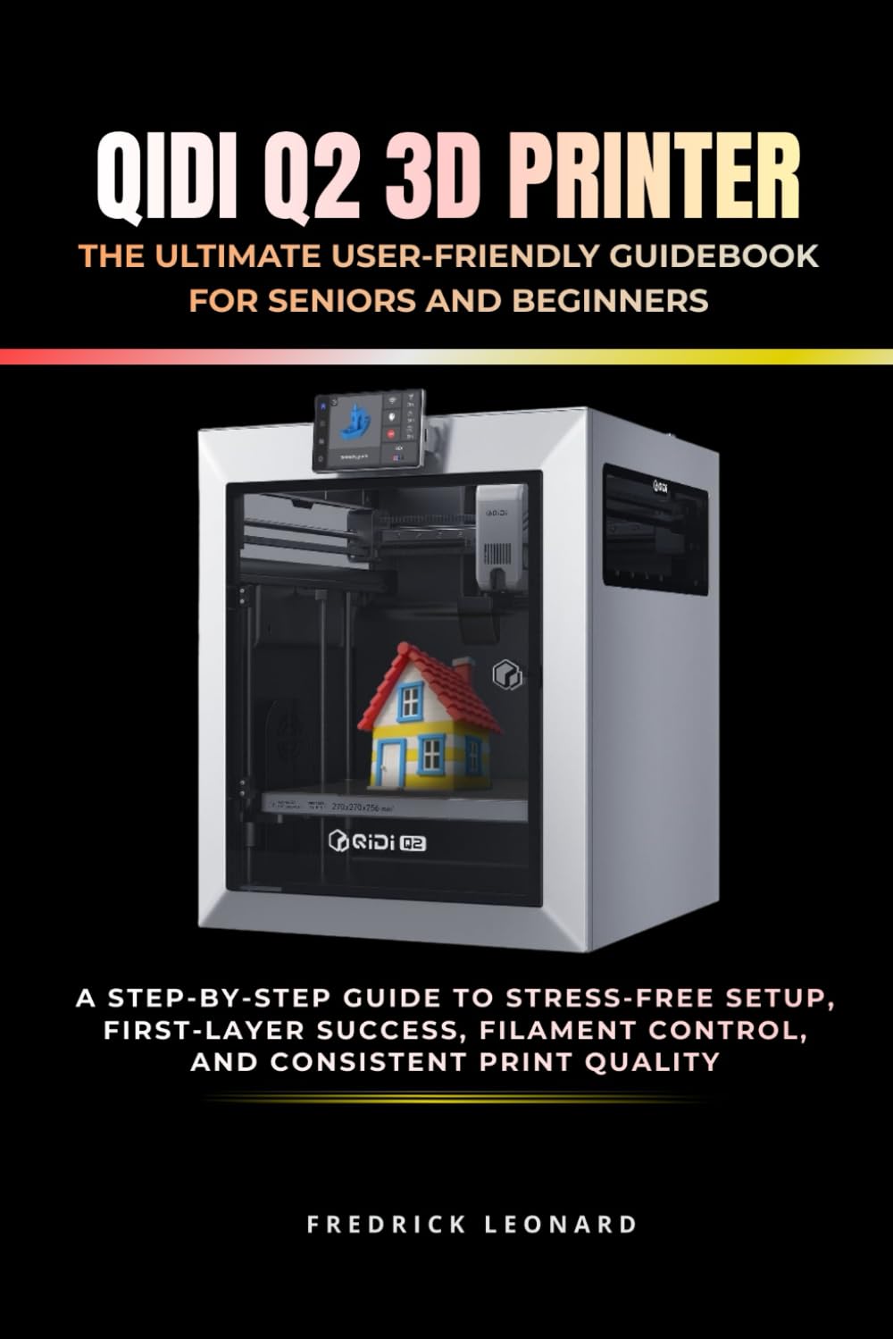 QIDI Q2 3D PRINTER: THE ULTIMATE USER-FRIENDLY GUIDEBOOK FOR SENIORS AND BEGINNERS: A Step-by-Step Guide to Stress-Free Setup, First-Layer Success, Filament Control, and Consistent Print Quality