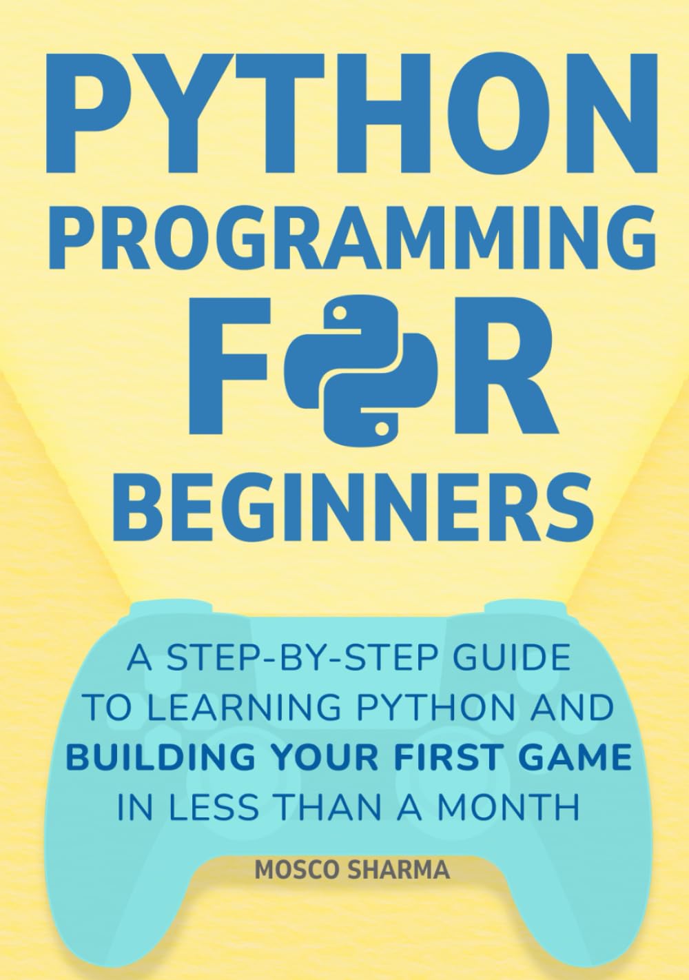Python Programming for Beginners: A Step-by-Step Guide to Learning Python and Building Your First Game in Less Than A Month