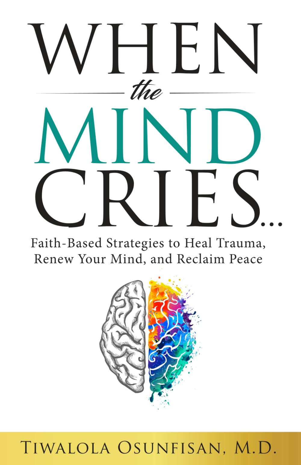 When the Mind Cries: Faith-Based Strategies to Heal Trauma, Renew Your Mind, and Reclaim Peace (The Christian Counseling & Trauma Recovery Series)