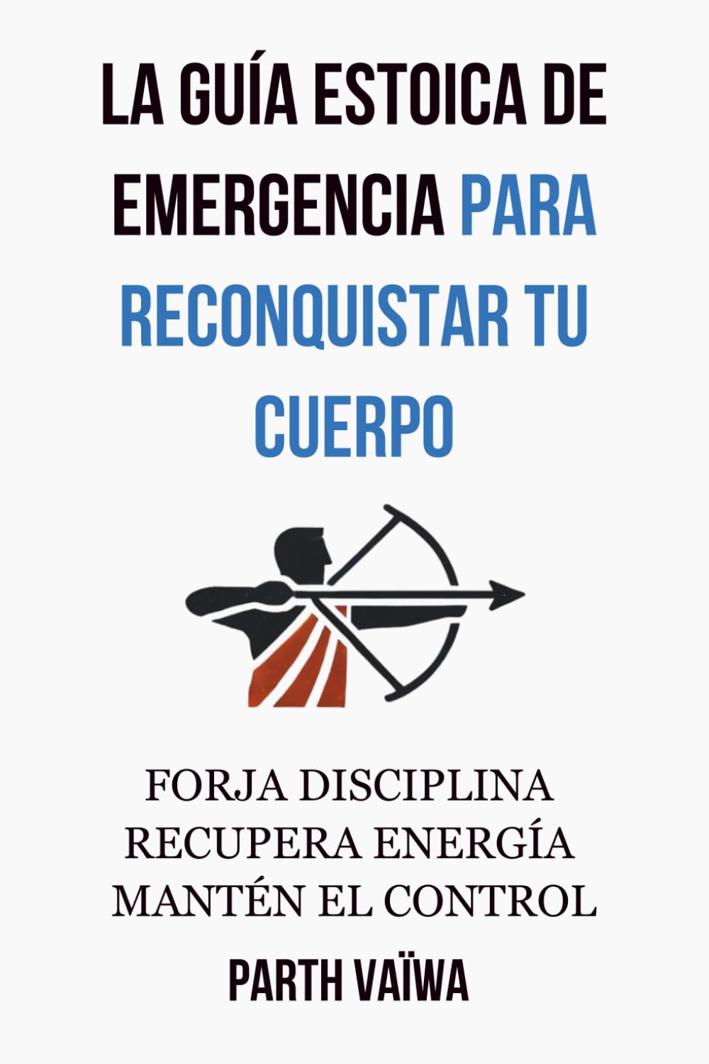 La Guía Estoica de Emergencia Para Reconquistar Tu Cuerpo: Forja Disciplina. Recupera energía. Mantén el Control