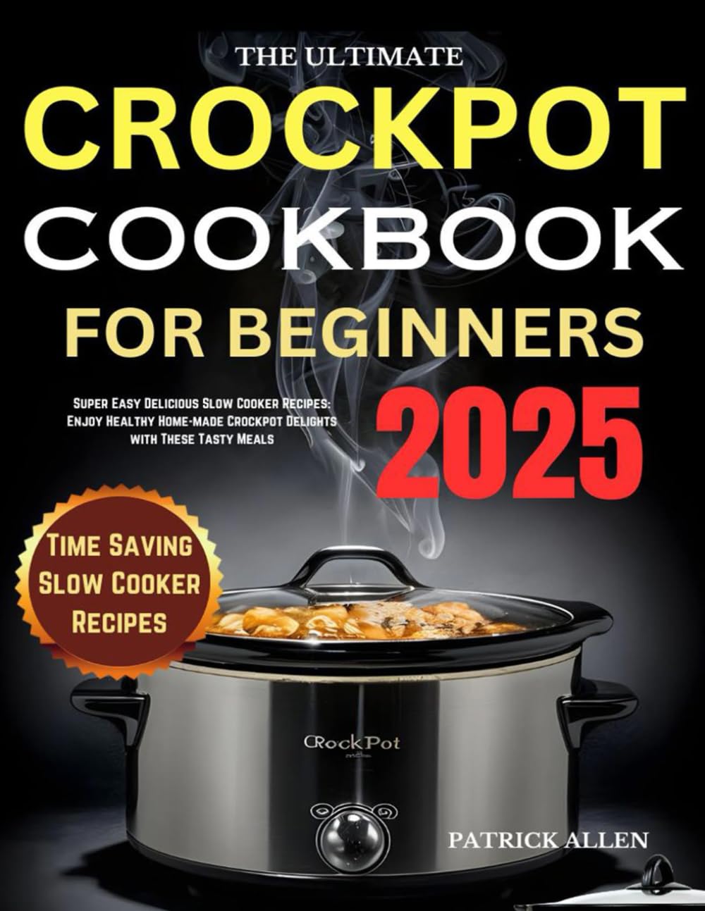 The Ultimate Crock-Pot Cookbook for Beginners 2025: Super Easy Delicious Slow Cooker Recipes: Enjoy Healthy Home-made Crockpot Delights with These Tasty Meals