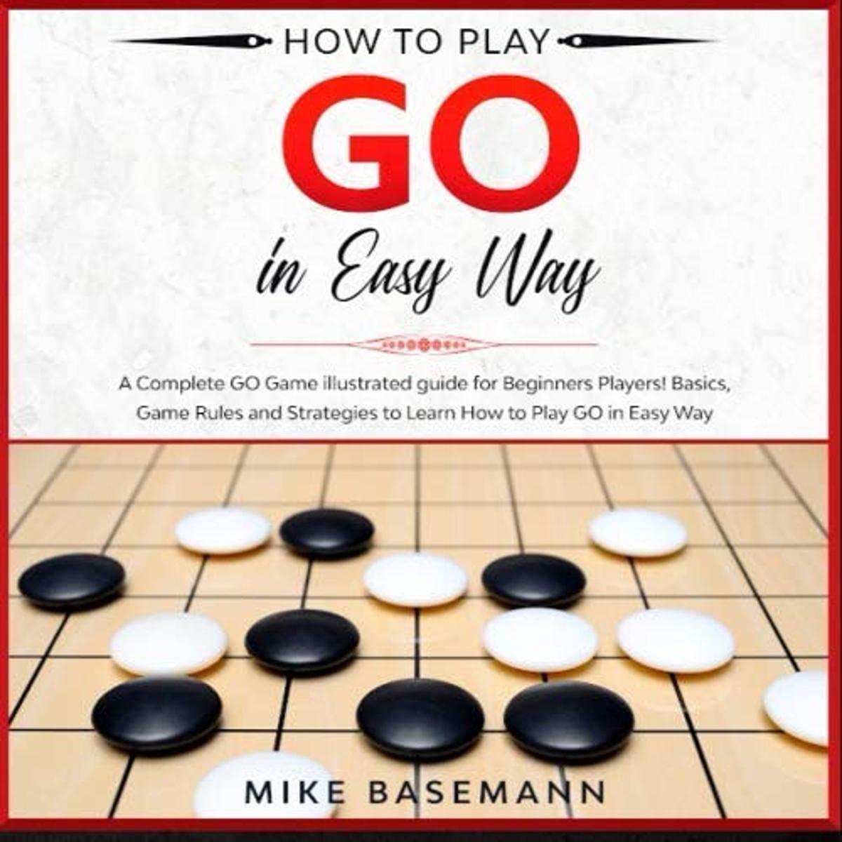 How to Play Go in Easy Way: A Complete Illustrated Guide!Basics, Instructions, Rules and Strategies to Learn How to Play Go Game in Easy Way