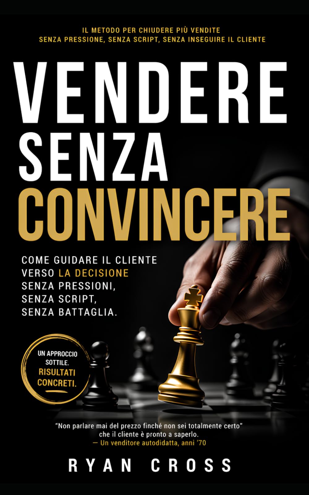 Vendere senza convincere: IL METODO PER CHIUDERE PIÙ VENDITE SENZA PRESSIONE, SENZA SCRIPT, SENZA INSEGUIRE IL CLIENTE