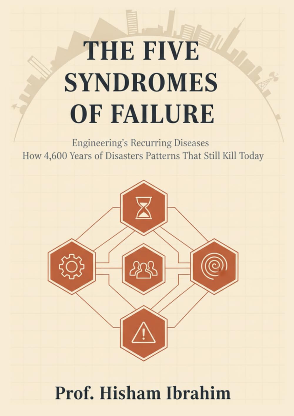 The Five Syndromes of Failure: Engineering’s Recurring Diseases: How 4,600 Years of Disasters Revealed Patterns That Still Kill Today