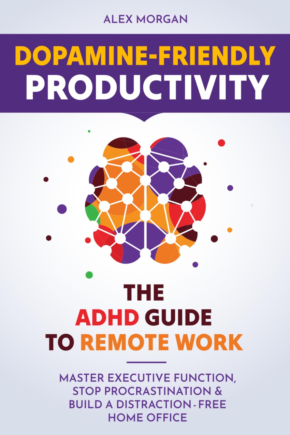 Dopamine-Friendly Productivity: The ADHD Guide to Remote Work: Overcome Executive Dysfunction, Stop Procrastination, Manage Time Blindness, and Thrive Working from Home with ADHD in 2026