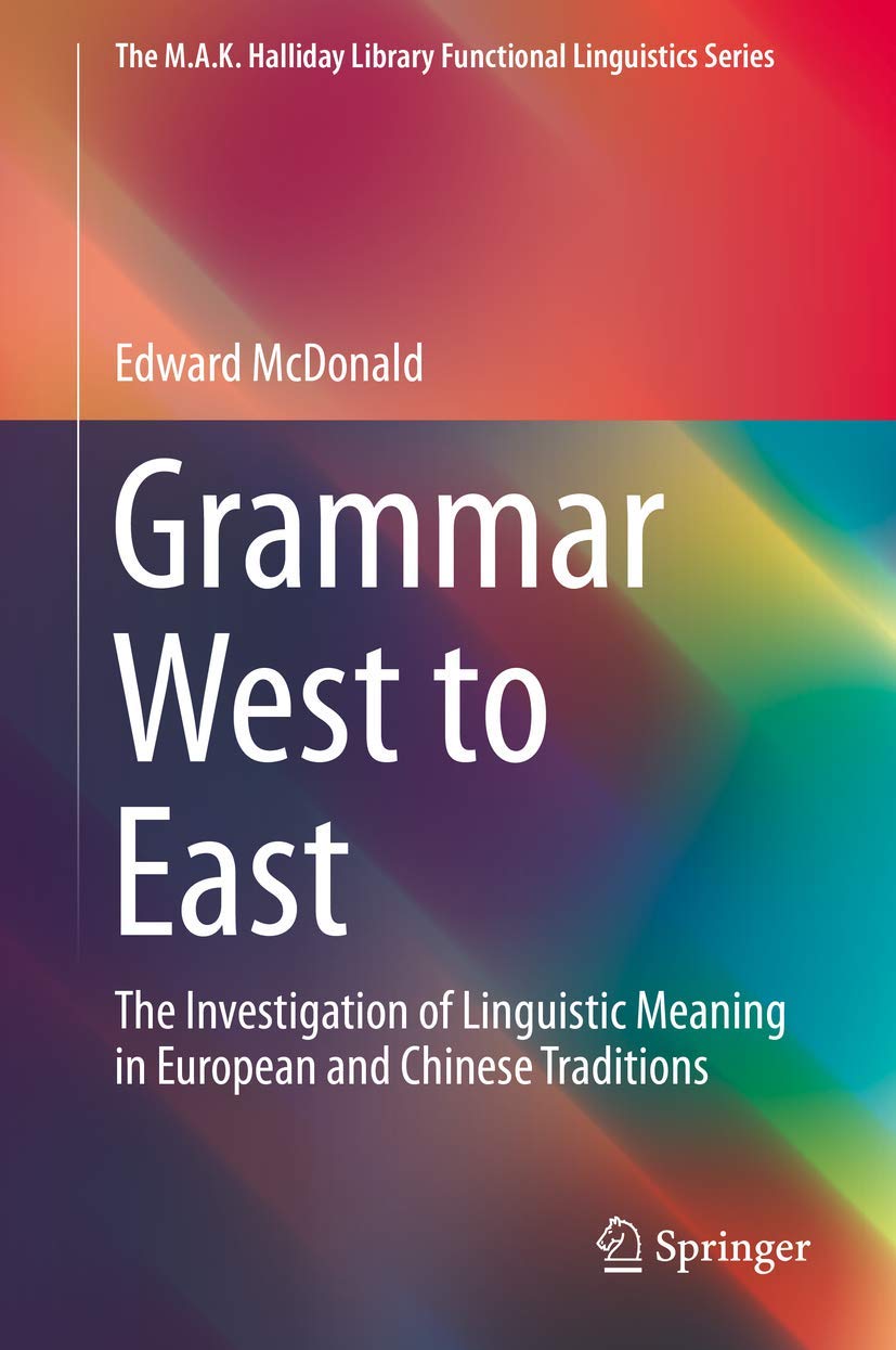 Grammar West to East: The Investigation of Linguistic Meaning in European and Chinese Traditions (The M.A.K. Halliday Library Functional Linguistics Series)
