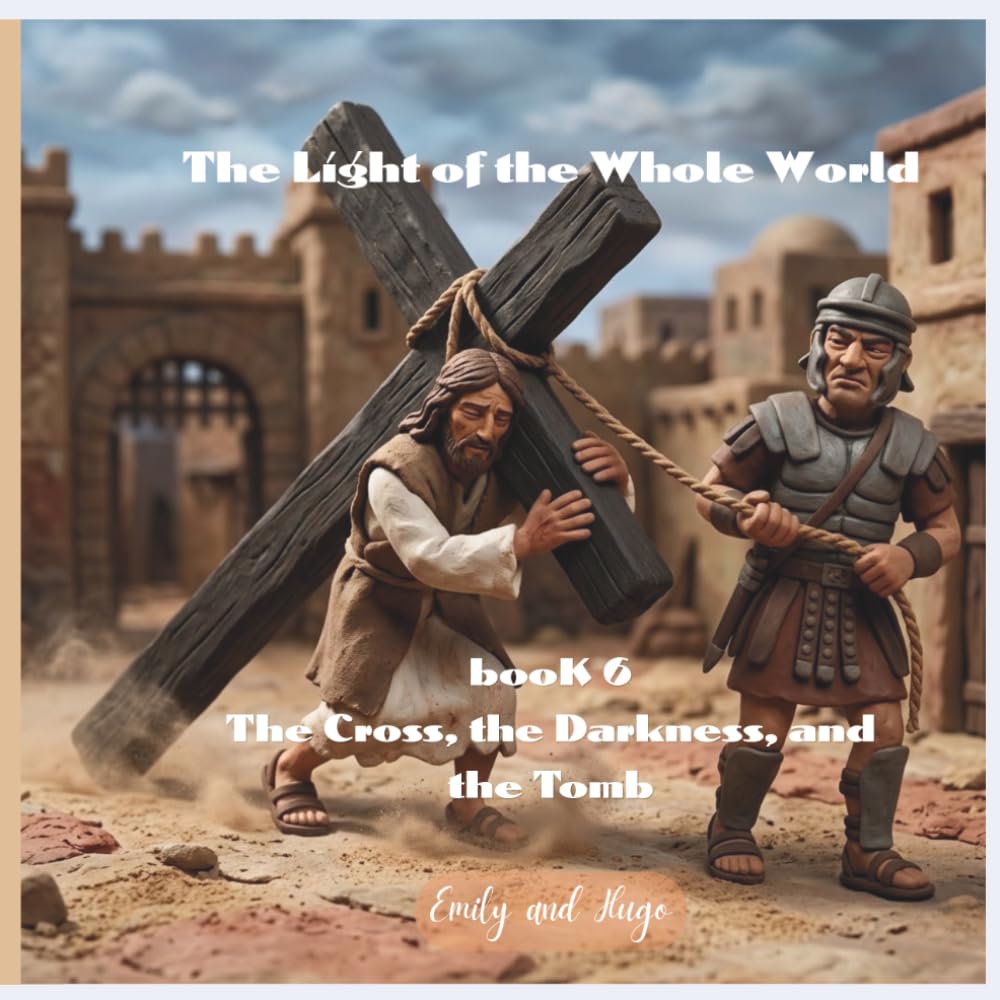 The Light of the Whole World - Book 6: The Cross, the Darkness, and the Tomb (The Light of the Whole World - The Story of Jesus)
